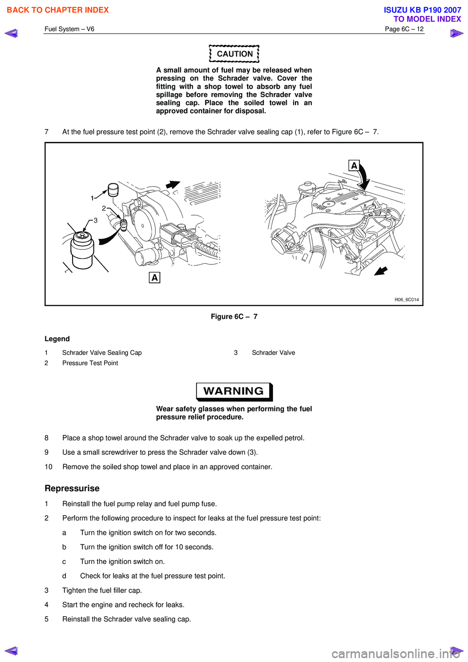 ISUZU KB P190 2007  Workshop Repair Manual Fuel System – V6 Page 6C – 12 
 
 
A small amount of fuel may be released when  
pressing on the Schrader valve. Cover the  
fitting with a shop towel to absorb any fuel  
spillage before removing