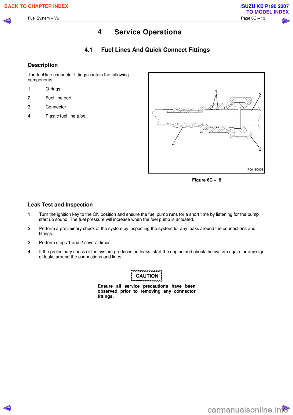ISUZU KB P190 2007  Workshop Repair Manual Fuel System – V6 Page 6C – 13 
 
4 Service Operations 
4.1  Fuel Lines And Quick Connect Fittings 
Description 
The fuel line connector fittings contain the following  
components:  
1 O-rings  
2
