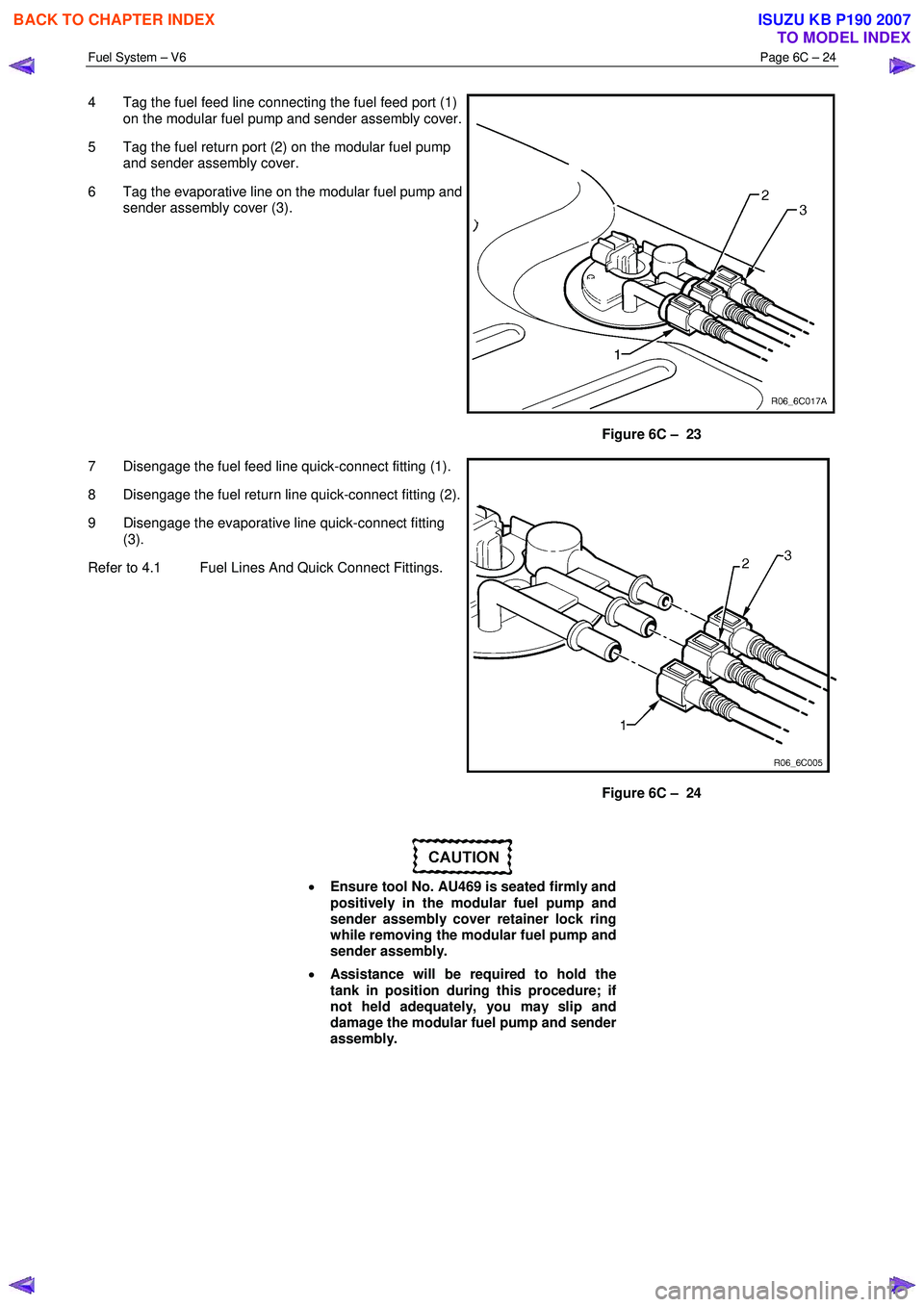 ISUZU KB P190 2007  Workshop Repair Manual Fuel System – V6 Page 6C – 24 
 
4  Tag the fuel feed line connecting the fuel feed port (1) 
on the modular fuel pump and sender assembly cover.
5  Tag the fuel return port (2) on the modular fue