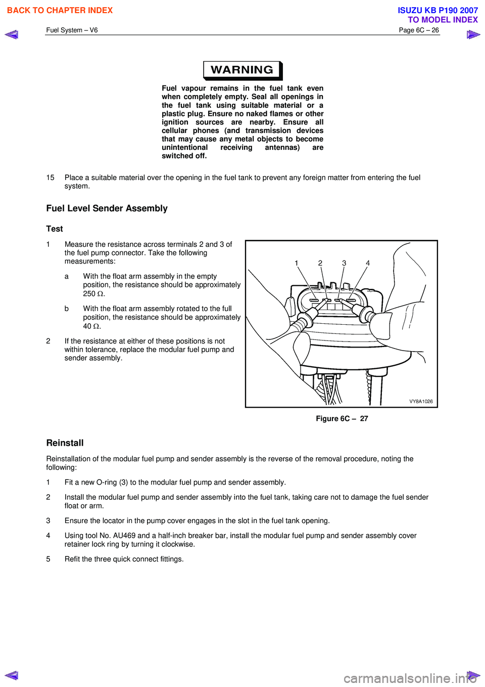 ISUZU KB P190 2007  Workshop Repair Manual Fuel System – V6 Page 6C – 26 
 
 
Fuel vapour remains in the fuel tank even  
when completely empty. Seal all openings in  
the fuel tank using suitable material or a  
plastic plug. Ensure no na