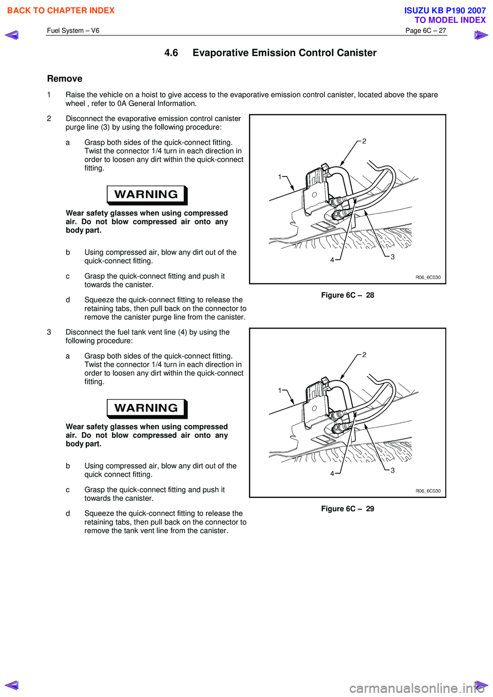 ISUZU KB P190 2007  Workshop Repair Manual Fuel System – V6 Page 6C – 27 
 
4.6  Evaporative Emission Control Canister 
Remove 
1  Raise the vehicle on a hoist to give access to the evaporative emission control canister, located above the 