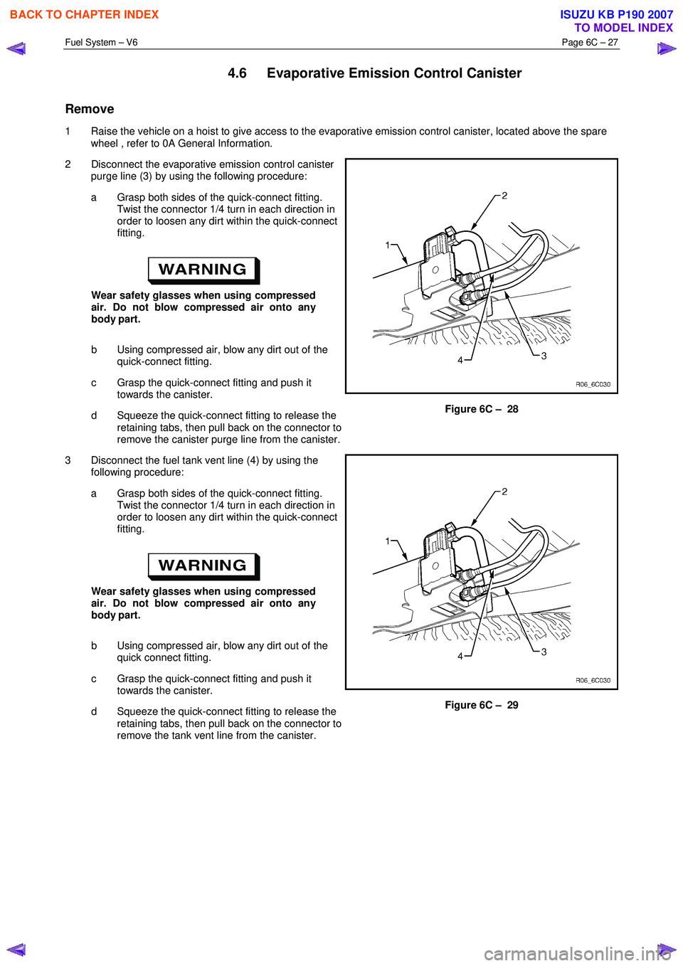 ISUZU KB P190 2007 Workshop Repair Manual Fuel System – V6 Page 6C – 27
4.6 Evaporative Emission Control Canister
Remove
1 Raise the vehicle on a hoist to give access to the evaporative emission control canister, located above the ISUZU KB P190 2007 Workshop Repair Manual Fuel System – V6 Page 6C – 27
4.6 Evaporative Emission Control Canister
Remove
1 Raise the vehicle on a hoist to give access to the evaporative emission control canister, located above the
