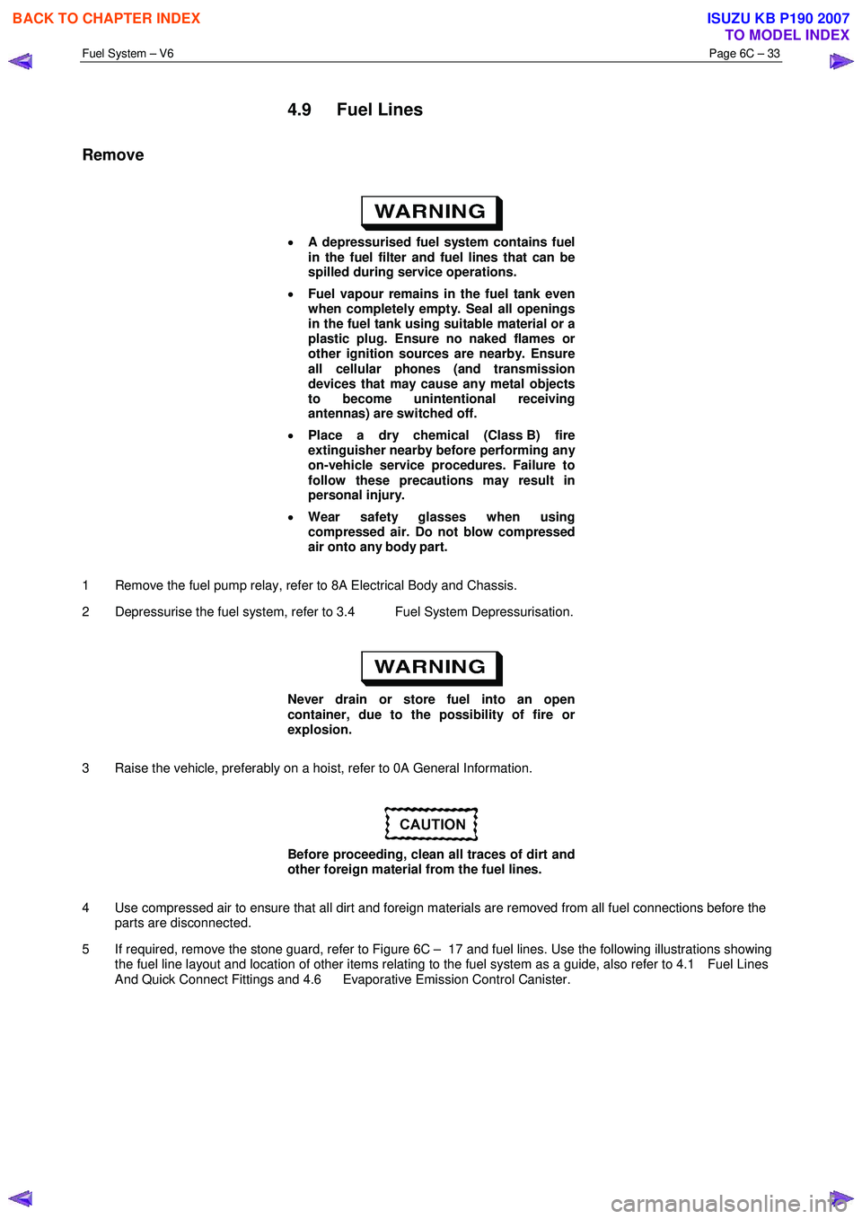 ISUZU KB P190 2007 Workshop Repair Manual Fuel System – V6 Page 6C – 33
4.9 Fuel Lines
Remove
• A depressurised fuel system contains fuel
in the fuel filter and fuel lines that can be
spilled during service operations.
• ISUZU KB P190 2007 Workshop Repair Manual Fuel System – V6 Page 6C – 33
4.9 Fuel Lines
Remove
• A depressurised fuel system contains fuel
in the fuel filter and fuel lines that can be
spilled during service operations.
•