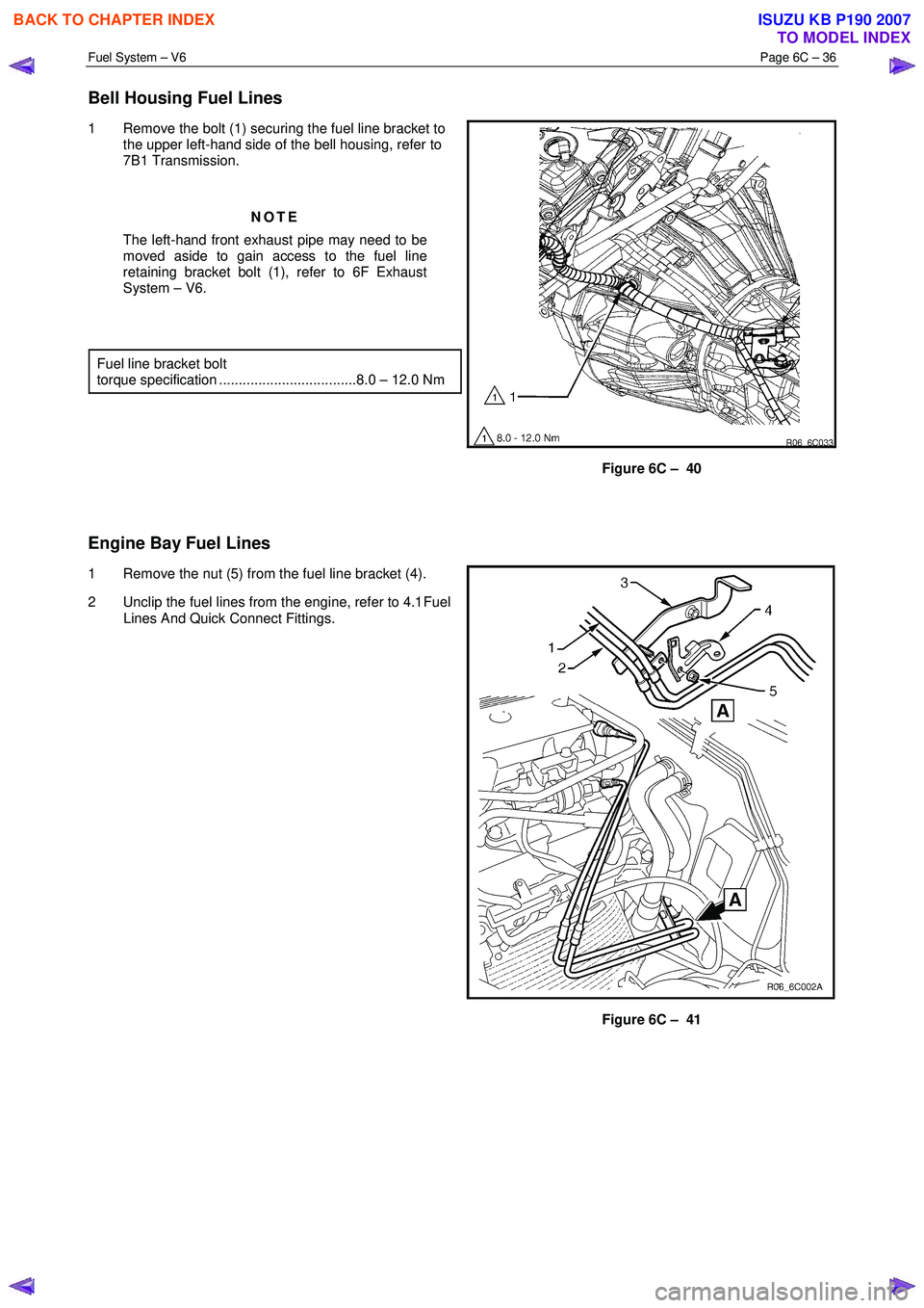ISUZU KB P190 2007 Workshop Repair Manual Fuel System – V6 Page 6C – 36
Bell Housing Fuel Lines
1 Remove the bolt (1) securing the fuel line bracket to
the upper left-hand side of the bell housing, refer to
7B1 Transmission.
NO ISUZU KB P190 2007 Workshop Repair Manual Fuel System – V6 Page 6C – 36
Bell Housing Fuel Lines
1 Remove the bolt (1) securing the fuel line bracket to
the upper left-hand side of the bell housing, refer to
7B1 Transmission.
NO