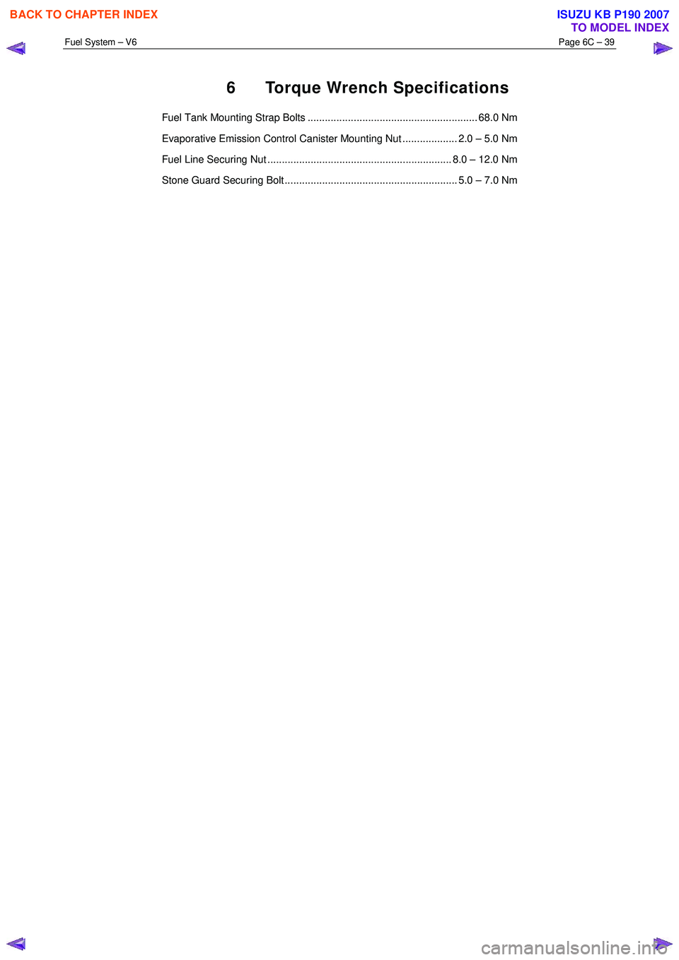 ISUZU KB P190 2007  Workshop Repair Manual Fuel System – V6 Page 6C – 39 
 
6  Torque Wrench Specifications 
Fuel Tank Mounting Strap Bolts ........................................................... 68.0 Nm  
Evaporative Emission Control 