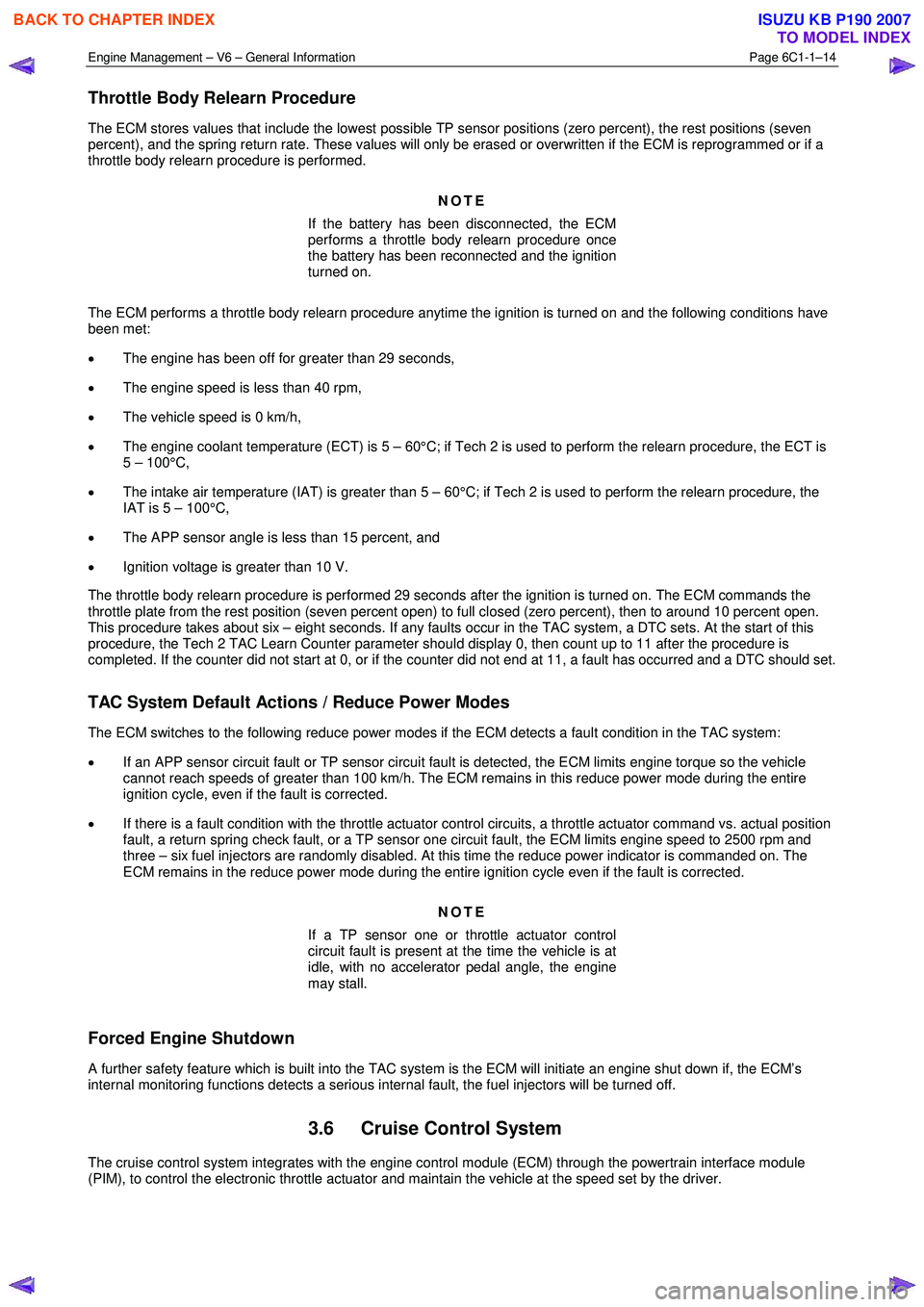ISUZU KB P190 2007 Workshop Repair Manual Engine Management – V6 – General Information Page 6C1-1–14
Throttle Body Relearn Procedure
The ECM stores values that include the lowest possible TP sensor positions (zero percent), the rest ISUZU KB P190 2007 Workshop Repair Manual Engine Management – V6 – General Information Page 6C1-1–14
Throttle Body Relearn Procedure
The ECM stores values that include the lowest possible TP sensor positions (zero percent), the rest