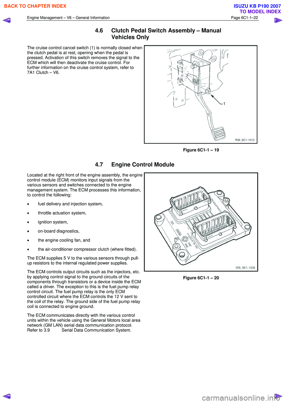 ISUZU KB P190 2007 Workshop Repair Manual Engine Management – V6 – General Information Page 6C1-1–22
4.6 Clutch Pedal Switch Assembly – Manual
Vehicles Only
The cruise control cancel switch (1) is normally closed when
the clut ISUZU KB P190 2007 Workshop Repair Manual Engine Management – V6 – General Information Page 6C1-1–22
4.6 Clutch Pedal Switch Assembly – Manual
Vehicles Only
The cruise control cancel switch (1) is normally closed when
the clut
