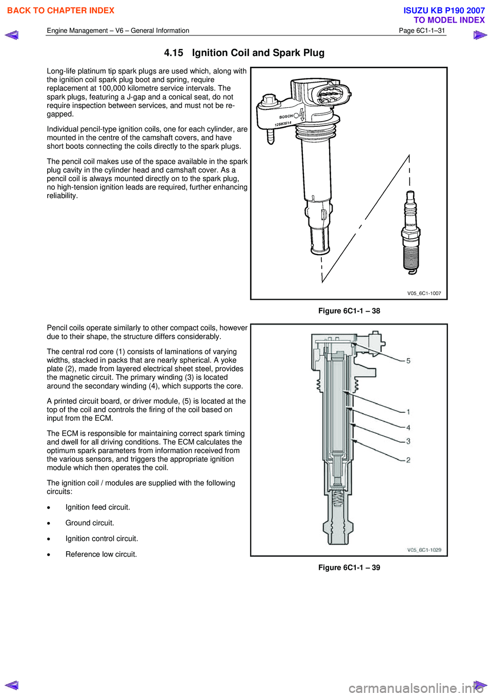 ISUZU KB P190 2007 Workshop Owners Guide Engine Management – V6 – General Information Page 6C1-1–31
4.15 Ignition Coil and Spark Plug
Long-life platinum tip spark plugs are used which, along with
the ignition coil spark plug boo ISUZU KB P190 2007 Workshop Owners Guide Engine Management – V6 – General Information Page 6C1-1–31
4.15 Ignition Coil and Spark Plug
Long-life platinum tip spark plugs are used which, along with
the ignition coil spark plug boo