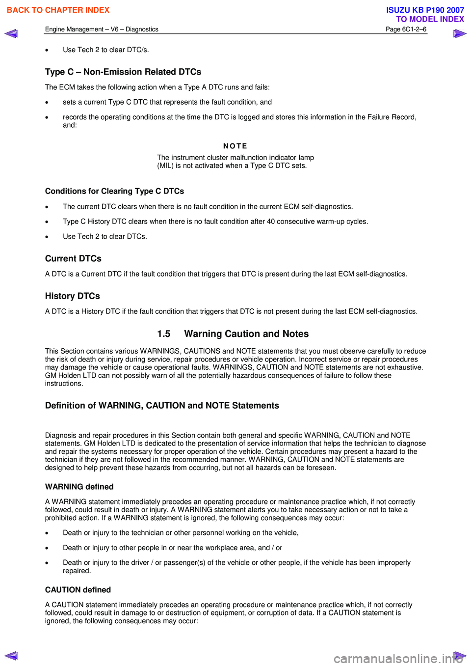 ISUZU KB P190 2007  Workshop Owners Guide Engine Management – V6 – Diagnostics Page 6C1-2–6 
 
• Use Tech 2 to clear DTC/s. 
Type C – Non-Emission Related DTCs 
The ECM takes the following action when a Type A DTC runs and fails:  
