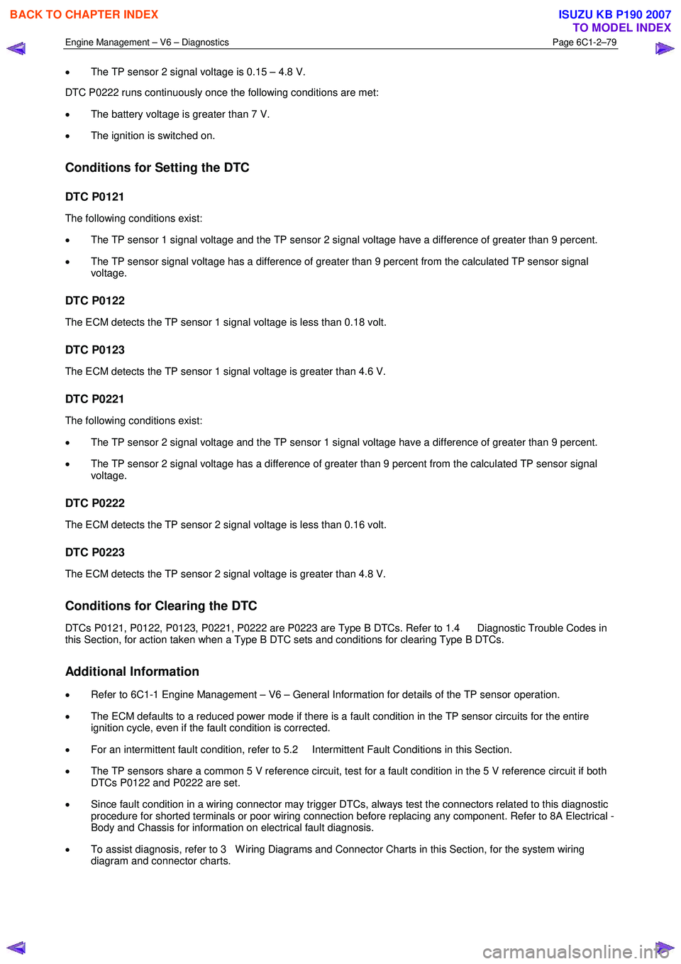 ISUZU KB P190 2007 Workshop Repair Manual Engine Management – V6 – Diagnostics Page 6C1-2–79
• The TP sensor 2 signal voltage is 0.15 – 4.8 V.
DTC P0222 runs continuously once the following conditions are met:
• The battery ISUZU KB P190 2007 Workshop Repair Manual Engine Management – V6 – Diagnostics Page 6C1-2–79
• The TP sensor 2 signal voltage is 0.15 – 4.8 V.
DTC P0222 runs continuously once the following conditions are met:
• The battery