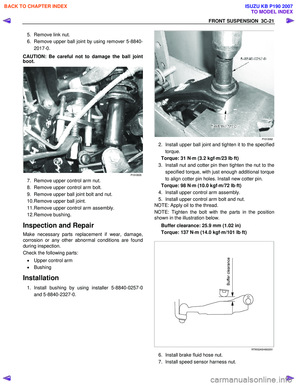 ISUZU KB P190 2007  Workshop Repair Manual FRONT SUSPENSION  3C-21 
5.  Remove link nut.  
6.  Remove upper ball joint by using remover 5-8840- 2017-0. 
CAUTION: Be careful not to damage the ball joint 
boot.  
 
P1010005
7.  Remove upper cont