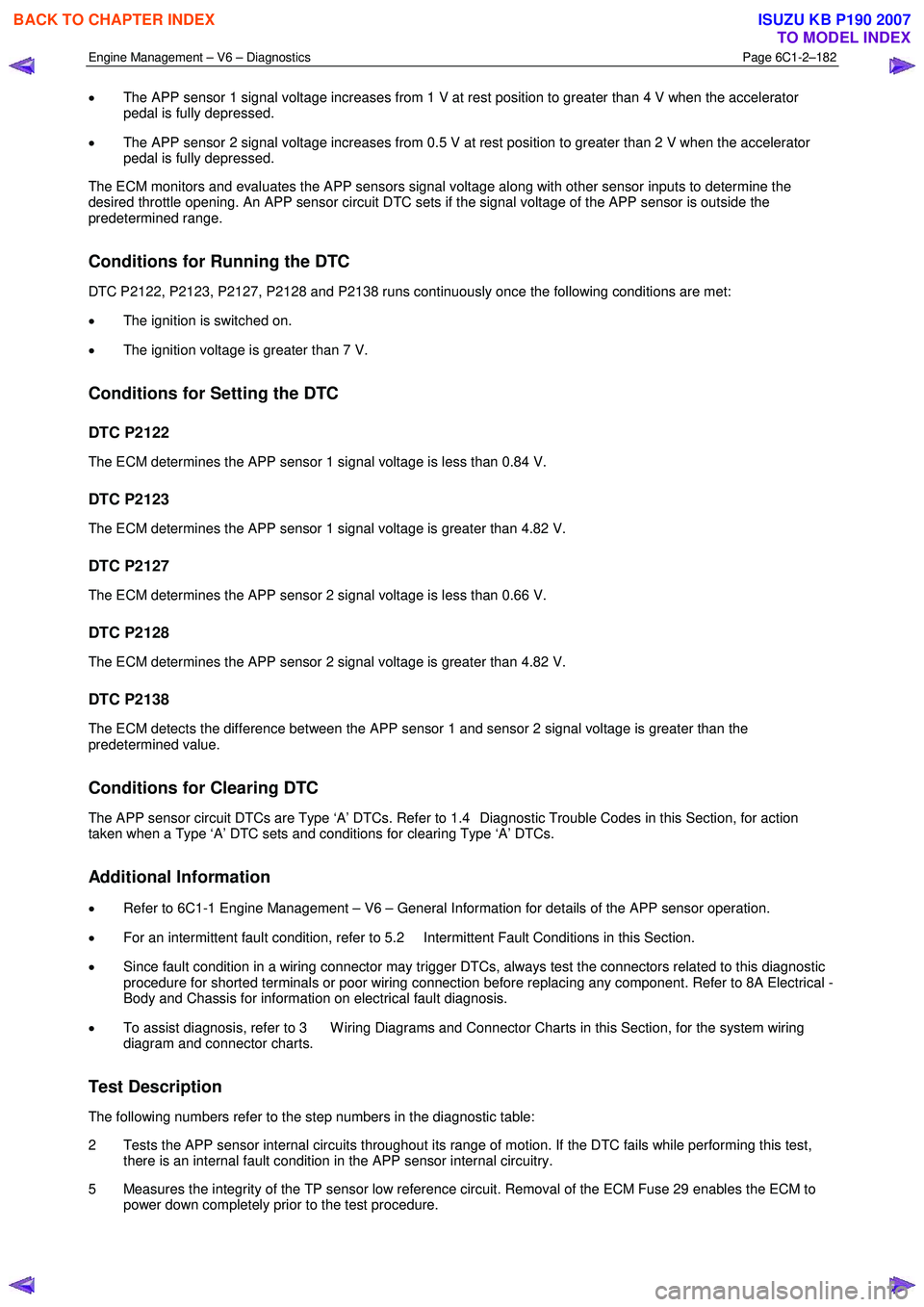 ISUZU KB P190 2007 Workshop Repair Manual Engine Management – V6 – Diagnostics Page 6C1-2–182
• The APP sensor 1 signal voltage increases from 1 V at rest position to greater than 4 V when the accelerator
pedal is fully depressed ISUZU KB P190 2007 Workshop Repair Manual Engine Management – V6 – Diagnostics Page 6C1-2–182
• The APP sensor 1 signal voltage increases from 1 V at rest position to greater than 4 V when the accelerator
pedal is fully depressed