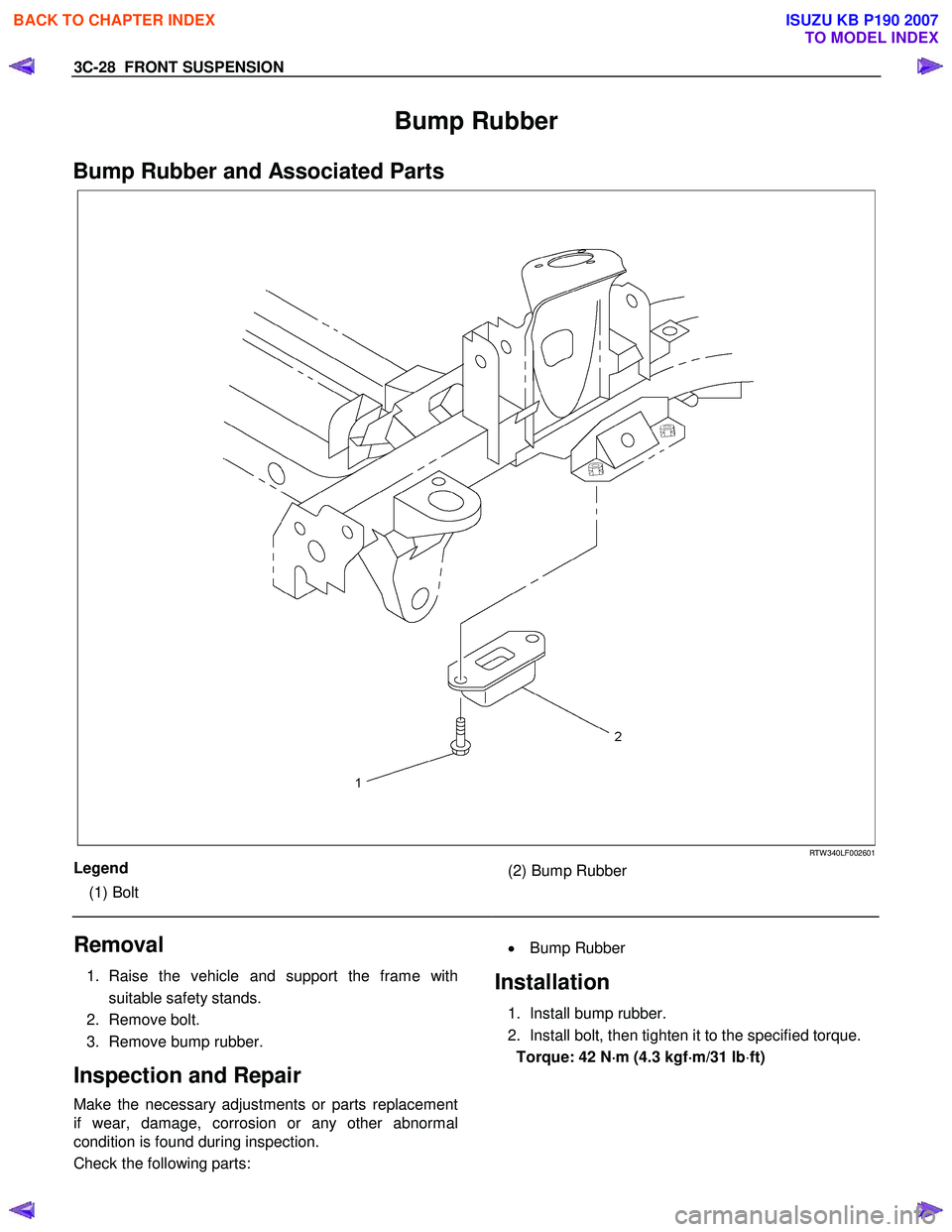ISUZU KB P190 2007 Workshop Repair Manual 3C-28 FRONT SUSPENSION
Bump Rubber
Bump Rubber and Associated Parts
RTW 340LF002601
Legend
(1) Bolt
(2) Bump Rubber
Removal
1. Raise the vehicle and support the frame with suit ISUZU KB P190 2007 Workshop Repair Manual 3C-28 FRONT SUSPENSION
Bump Rubber
Bump Rubber and Associated Parts
RTW 340LF002601
Legend
(1) Bolt
(2) Bump Rubber
Removal
1. Raise the vehicle and support the frame with suit