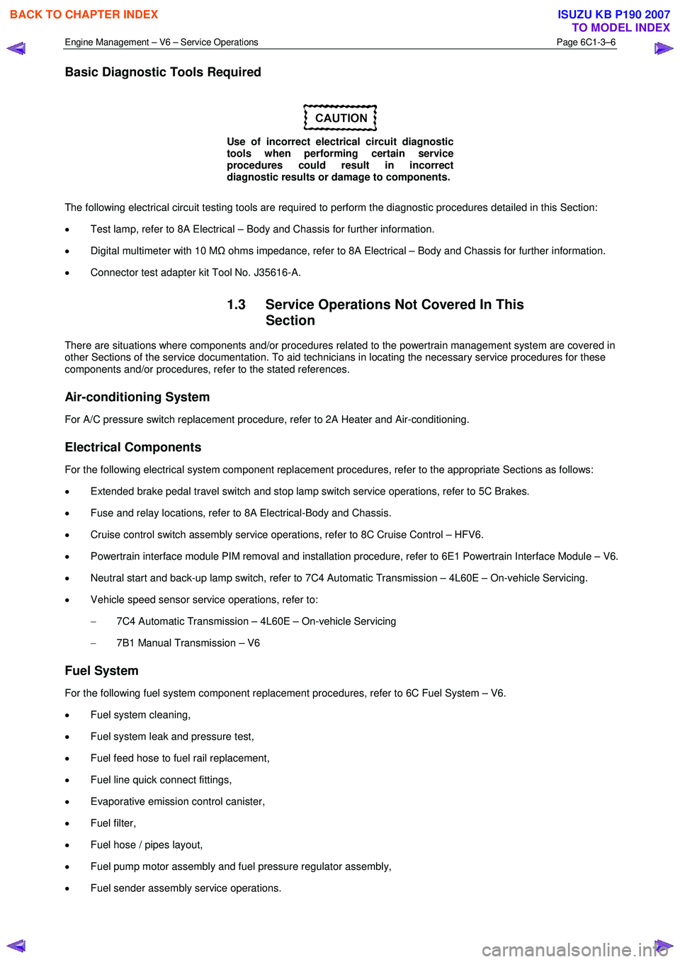 ISUZU KB P190 2007 Workshop Repair Manual Engine Management – V6 – Service Operations Page 6C1-3–6
Basic Diagnostic Tools Required
Use of incorrect electrical circuit diagnostic
tools when performing certain service
procedures ISUZU KB P190 2007 Workshop Repair Manual Engine Management – V6 – Service Operations Page 6C1-3–6
Basic Diagnostic Tools Required
Use of incorrect electrical circuit diagnostic
tools when performing certain service
procedures
