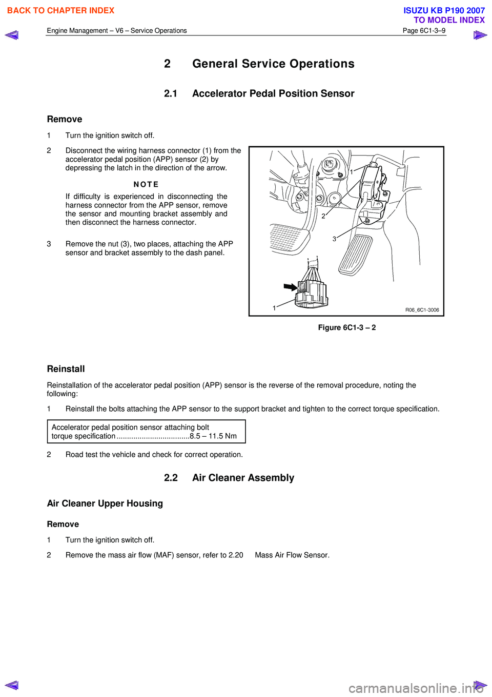 ISUZU KB P190 2007 Workshop Repair Manual Engine Management – V6 – Service Operations Page 6C1-3–9
2 General Service Operations
2.1 Accelerator Pedal Position Sensor
Remove
1 Turn the ignition switch off.
2 Disconnect the wi ISUZU KB P190 2007 Workshop Repair Manual Engine Management – V6 – Service Operations Page 6C1-3–9
2 General Service Operations
2.1 Accelerator Pedal Position Sensor
Remove
1 Turn the ignition switch off.
2 Disconnect the wi