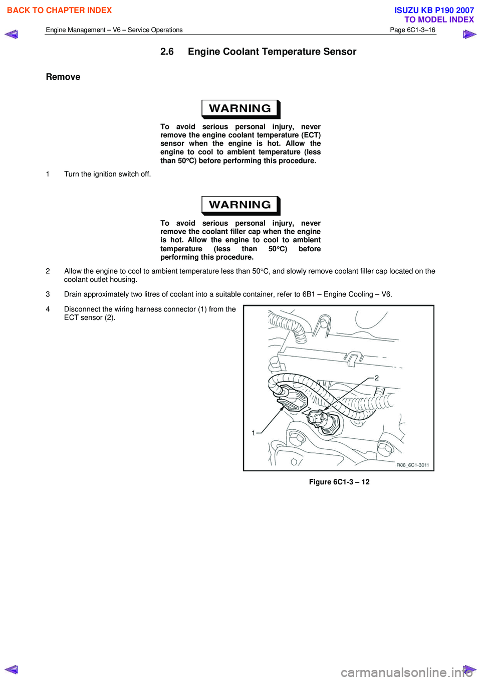 ISUZU KB P190 2007 Workshop Repair Manual Engine Management – V6 – Service Operations Page 6C1-3–16
2.6 Engine Coolant Temperature Sensor
Remove
To avoid serious personal injury, never
remove the engine coolant temperature (E ISUZU KB P190 2007 Workshop Repair Manual Engine Management – V6 – Service Operations Page 6C1-3–16
2.6 Engine Coolant Temperature Sensor
Remove
To avoid serious personal injury, never
remove the engine coolant temperature (E