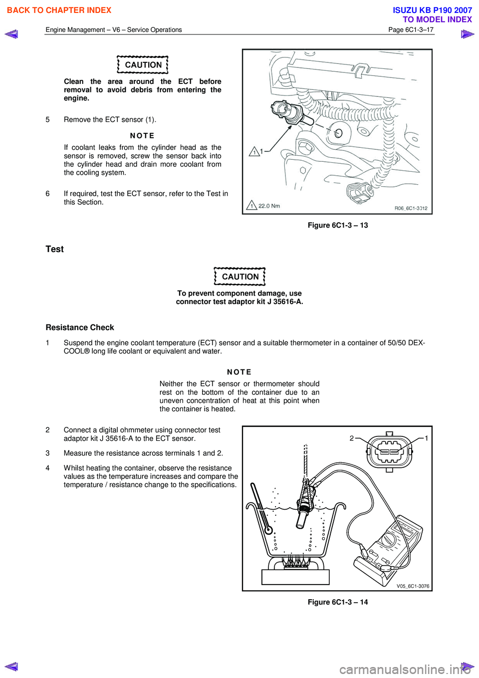 ISUZU KB P190 2007 Workshop Repair Manual Engine Management – V6 – Service Operations Page 6C1-3–17
Clean the area around the ECT before
removal to avoid debris from entering the
engine.
5 Remove the ECT sensor (1). NOTE
If ISUZU KB P190 2007 Workshop Repair Manual Engine Management – V6 – Service Operations Page 6C1-3–17
Clean the area around the ECT before
removal to avoid debris from entering the
engine.
5 Remove the ECT sensor (1). NOTE
If