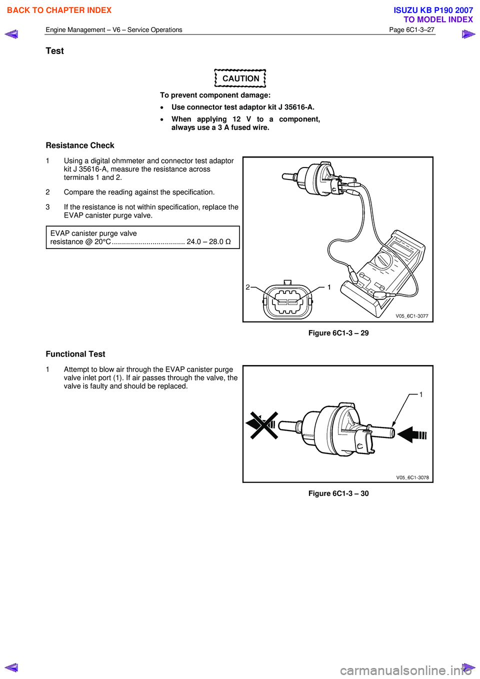 ISUZU KB P190 2007 Workshop Repair Manual Engine Management – V6 – Service Operations Page 6C1-3–27
Test
To prevent component damage:
• Use connector test adaptor kit J 35616-A.
• When applying 12 V to a component,
alwa ISUZU KB P190 2007 Workshop Repair Manual Engine Management – V6 – Service Operations Page 6C1-3–27
Test
To prevent component damage:
• Use connector test adaptor kit J 35616-A.
• When applying 12 V to a component,
alwa