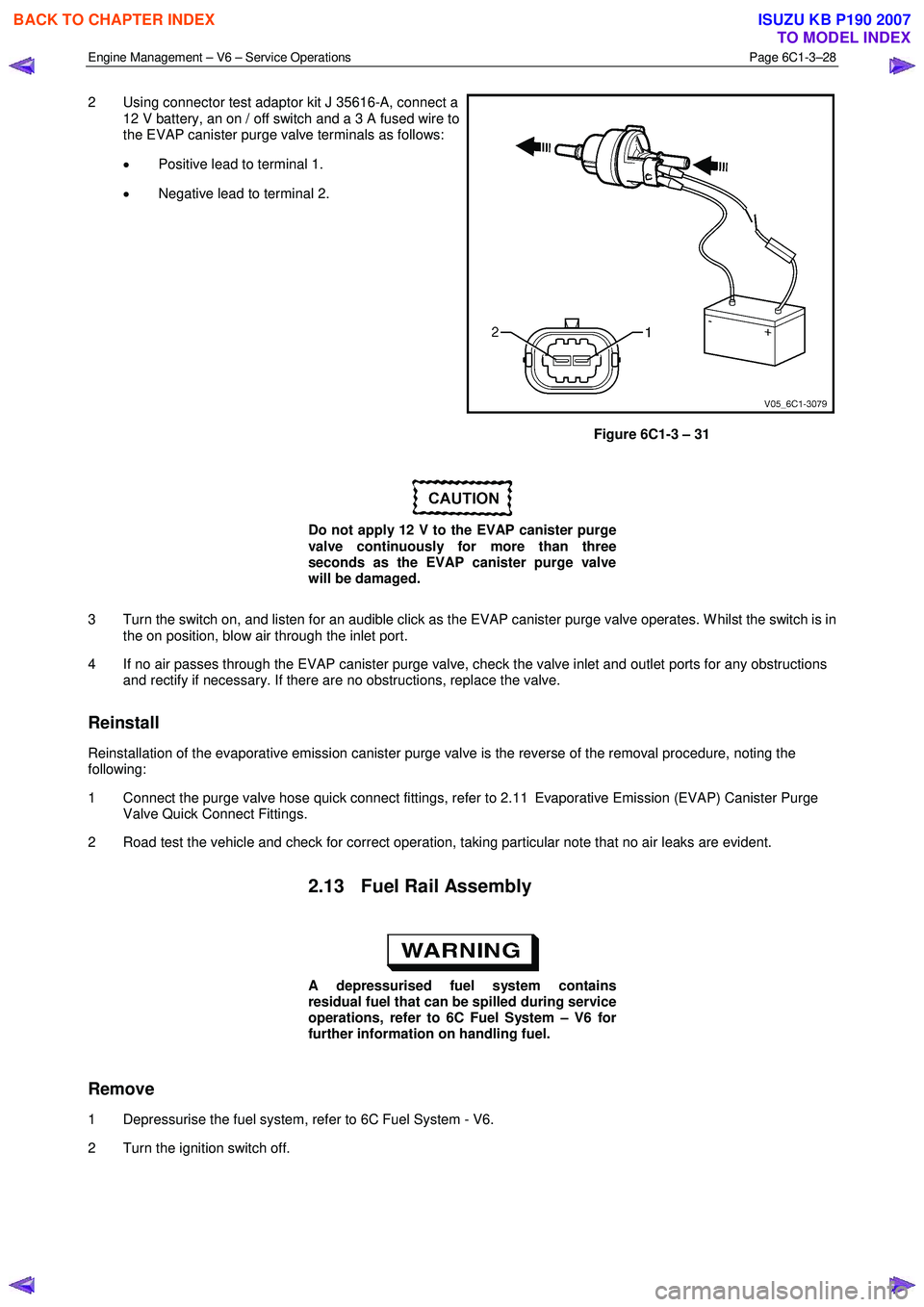 ISUZU KB P190 2007 Workshop Repair Manual Engine Management – V6 – Service Operations Page 6C1-3–28
2 Using connector test adaptor kit J 35616-A, connect a
12 V battery, an on / off switch and a 3 A fused wire to
the EVAP caniste ISUZU KB P190 2007 Workshop Repair Manual Engine Management – V6 – Service Operations Page 6C1-3–28
2 Using connector test adaptor kit J 35616-A, connect a
12 V battery, an on / off switch and a 3 A fused wire to
the EVAP caniste