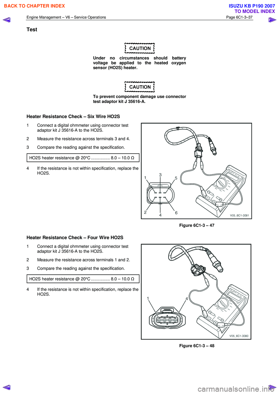 ISUZU KB P190 2007 Workshop Repair Manual Engine Management – V6 – Service Operations Page 6C1-3–37
Test
Under no circumstances should battery
voltage be applied to the heated oxygen
sensor (HO2S) heater.
To prevent componen ISUZU KB P190 2007 Workshop Repair Manual Engine Management – V6 – Service Operations Page 6C1-3–37
Test
Under no circumstances should battery
voltage be applied to the heated oxygen
sensor (HO2S) heater.
To prevent componen