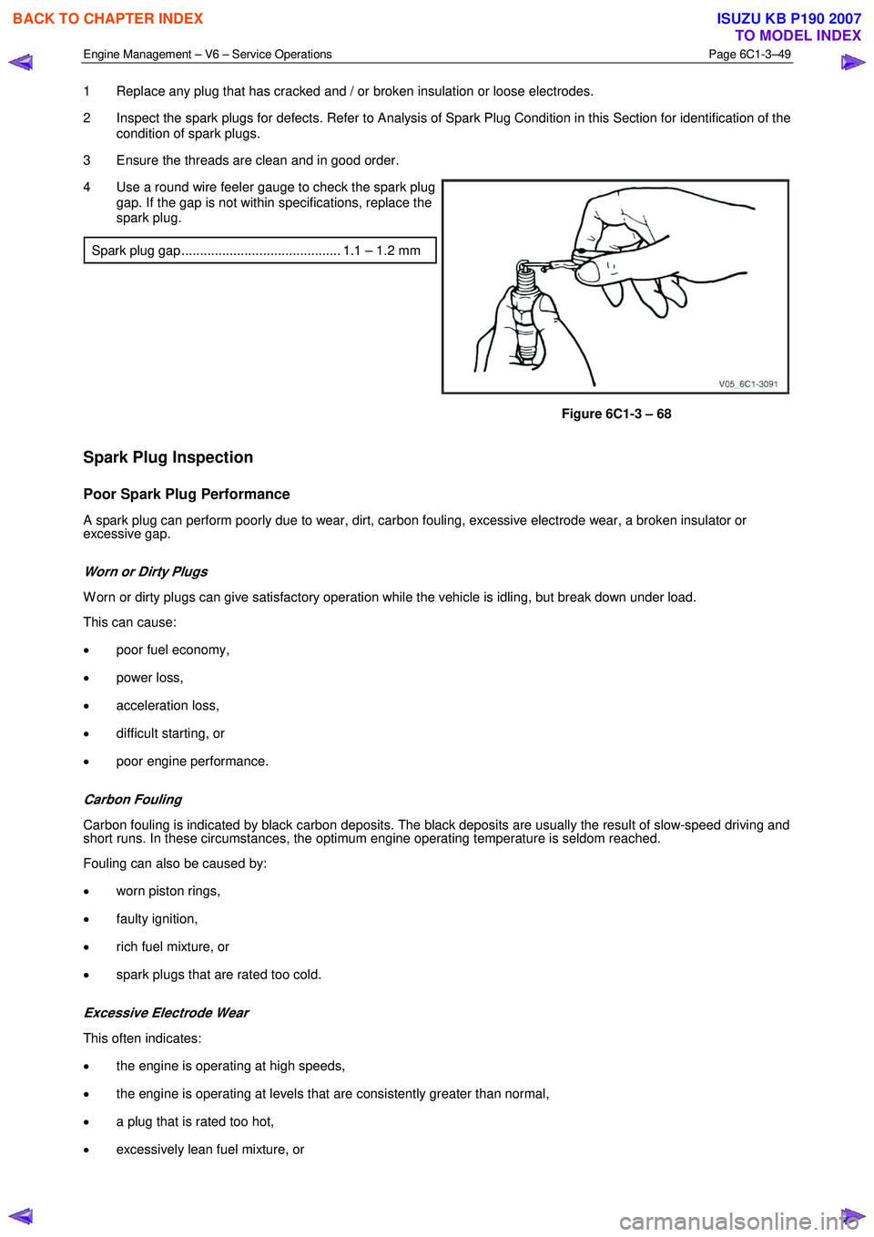 ISUZU KB P190 2007 Workshop Owners Guide Engine Management – V6 – Service Operations Page 6C1-3–49
1 Replace any plug that has cracked and / or broken insulation or loose electrodes.
2 Inspect the spark plugs for defects. Refer ISUZU KB P190 2007 Workshop Owners Guide Engine Management – V6 – Service Operations Page 6C1-3–49
1 Replace any plug that has cracked and / or broken insulation or loose electrodes.
2 Inspect the spark plugs for defects. Refer