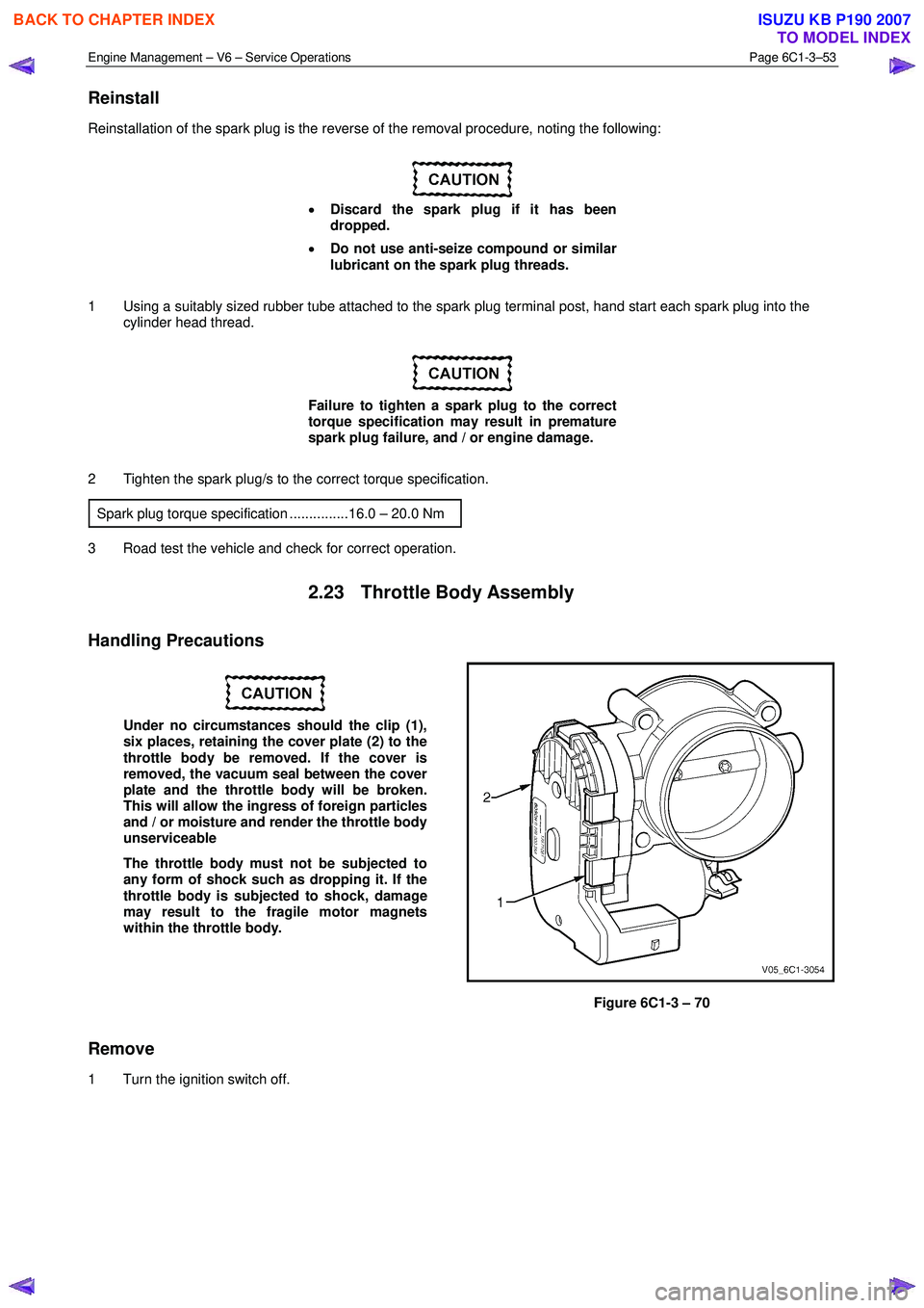 ISUZU KB P190 2007  Workshop Repair Manual Engine Management – V6 – Service Operations Page 6C1-3–53 
 
Reinstall 
Reinstallation of the spark plug is the reverse of the removal procedure, noting the following: 
 
•  Discard the spark 