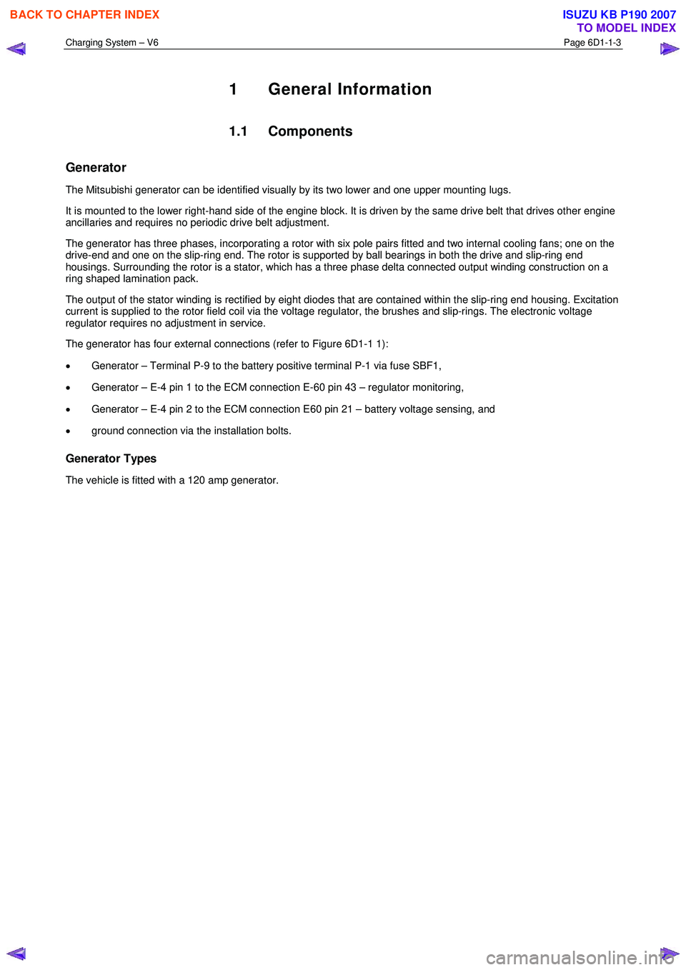 ISUZU KB P190 2007 Workshop Repair Manual Charging System – V6 Page 6D1-1-3
1 General Information
1.1 Components
Generator
The Mitsubishi generator can be identified visually by its two lower and one upper mounting lugs.
It is mount ISUZU KB P190 2007 Workshop Repair Manual Charging System – V6 Page 6D1-1-3
1 General Information
1.1 Components
Generator
The Mitsubishi generator can be identified visually by its two lower and one upper mounting lugs.
It is mount