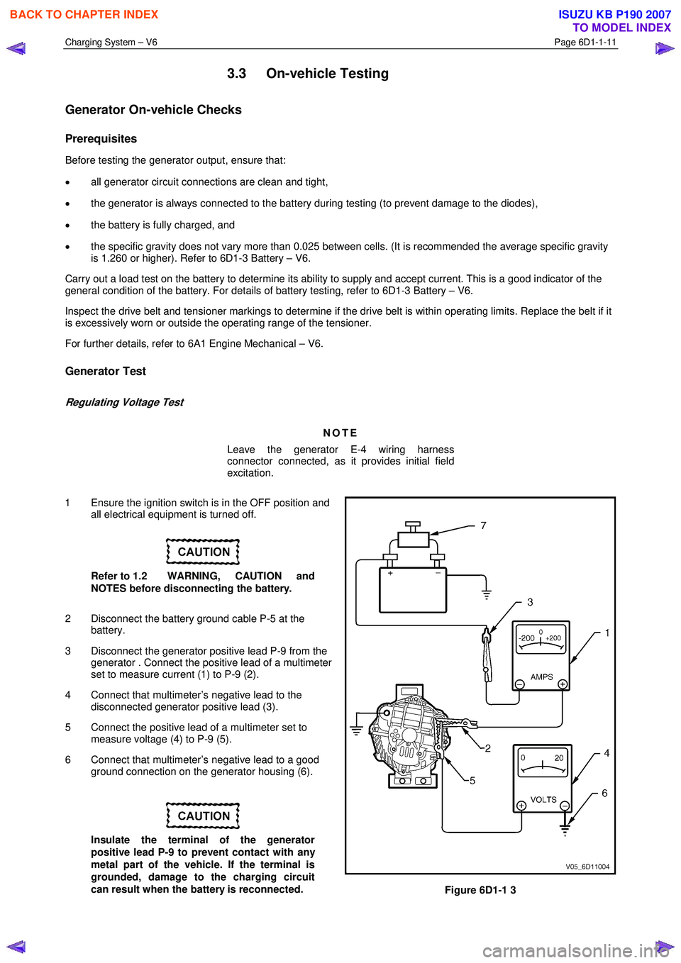 ISUZU KB P190 2007 Workshop Repair Manual Charging System – V6 Page 6D1-1-11
3.3 On-vehicle Testing
Generator On-vehicle Checks
Prerequisites
Before testing the generator output, ensure that:
• all generator circuit connections a ISUZU KB P190 2007 Workshop Repair Manual Charging System – V6 Page 6D1-1-11
3.3 On-vehicle Testing
Generator On-vehicle Checks
Prerequisites
Before testing the generator output, ensure that:
• all generator circuit connections a