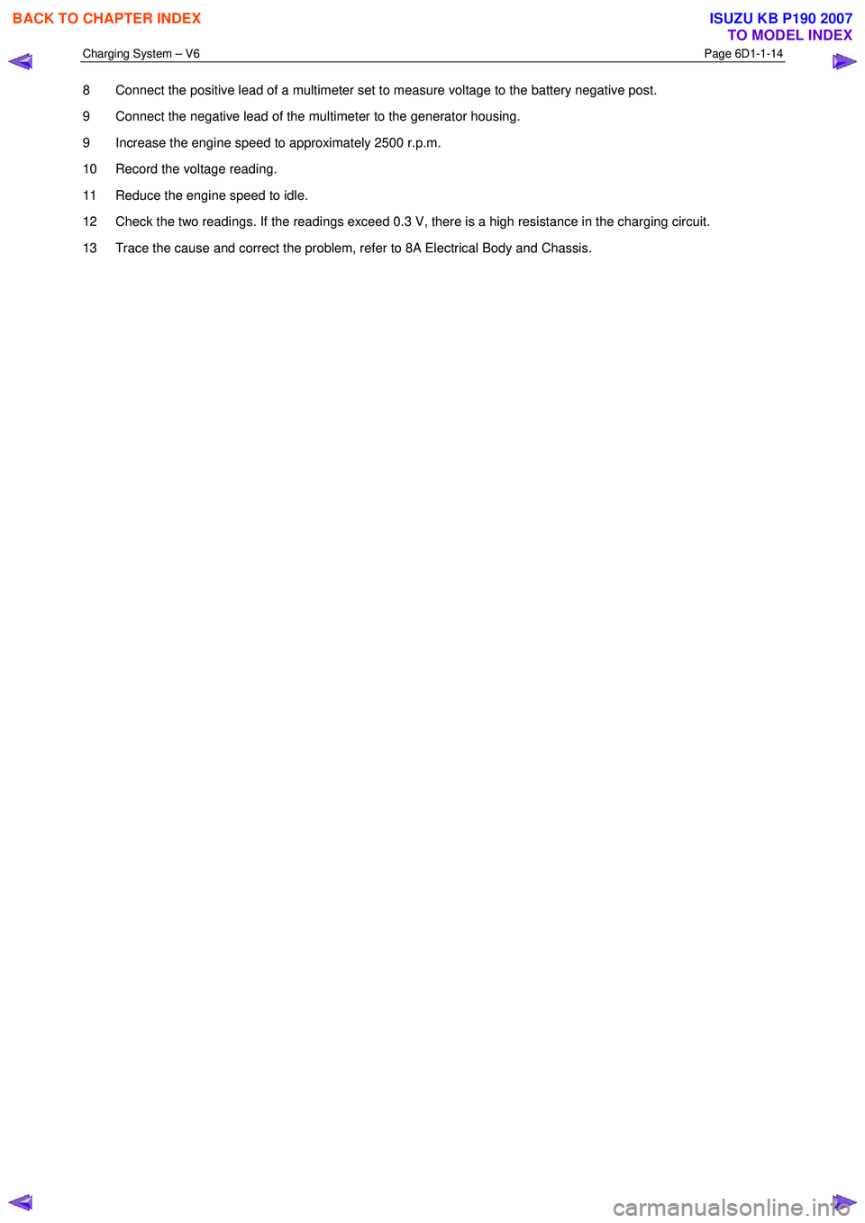 ISUZU KB P190 2007 Workshop Repair Manual Charging System – V6 Page 6D1-1-14
8 Connect the positive lead of a multimeter set to measure voltage to the battery negative post.
9 Connect the negative lead of the multimeter to the genera ISUZU KB P190 2007 Workshop Repair Manual Charging System – V6 Page 6D1-1-14
8 Connect the positive lead of a multimeter set to measure voltage to the battery negative post.
9 Connect the negative lead of the multimeter to the genera