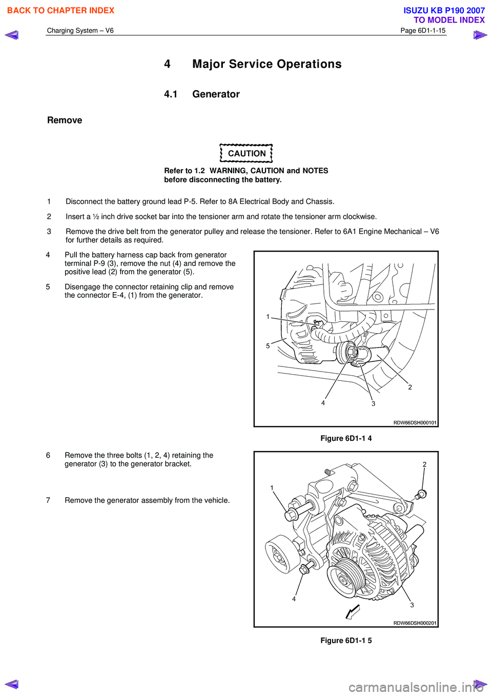 ISUZU KB P190 2007 Workshop Repair Manual Charging System – V6 Page 6D1-1-15
4 Major Service Operations
4.1 Generator
Remove
Refer to 1.2 WARNING, CAUTION and NOTES
before disconnecting the battery.
1 Disconnect the battery gr ISUZU KB P190 2007 Workshop Repair Manual Charging System – V6 Page 6D1-1-15
4 Major Service Operations
4.1 Generator
Remove
Refer to 1.2 WARNING, CAUTION and NOTES
before disconnecting the battery.
1 Disconnect the battery gr