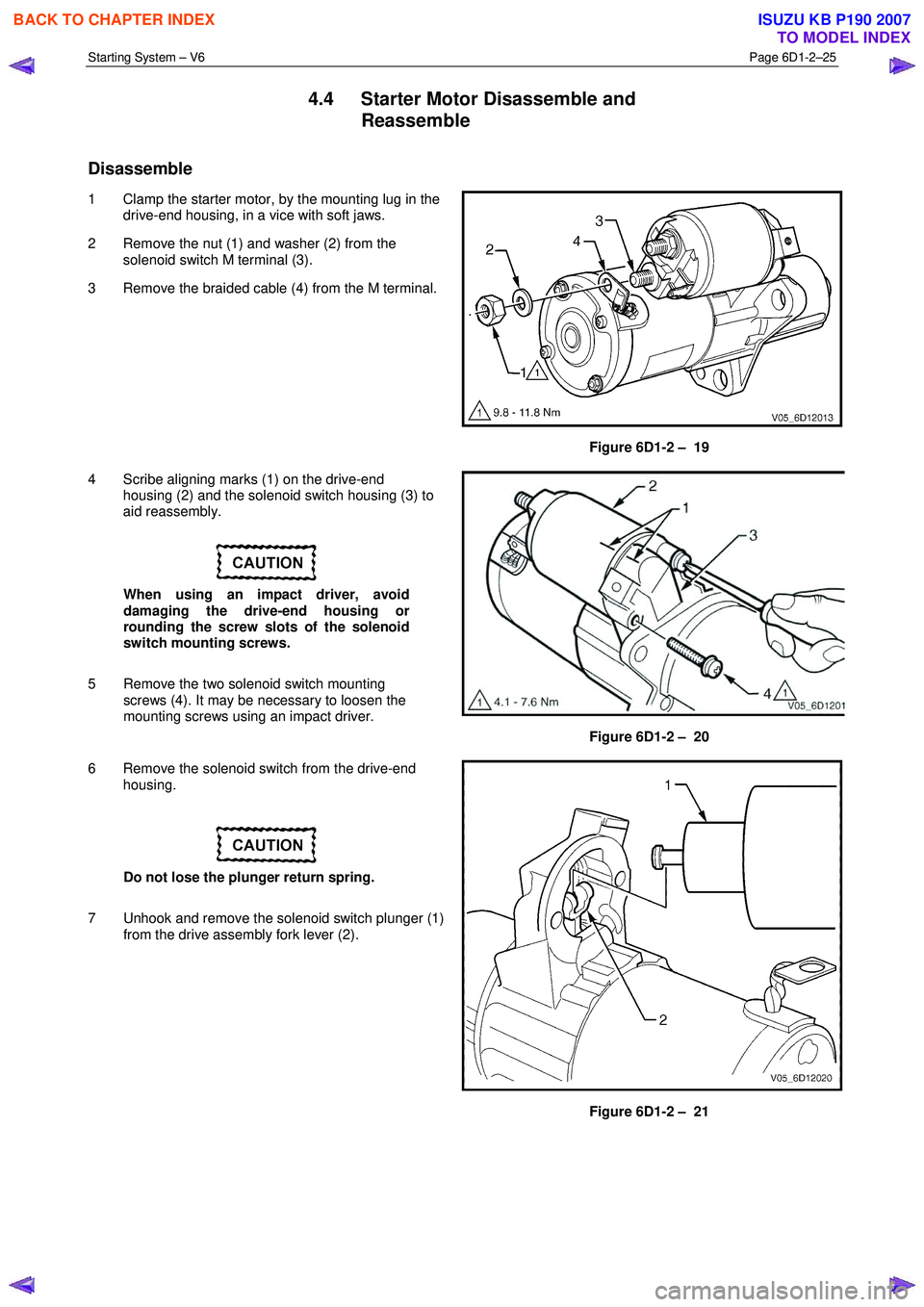 ISUZU KB P190 2007  Workshop Repair Manual Starting System – V6 Page 6D1-2–25 
 
4.4  Starter Motor Disassemble and 
Reassemble 
Disassemble 
1  Clamp the starter motor, by the mounting lug in the drive-end housing, in a vice with soft jaw
