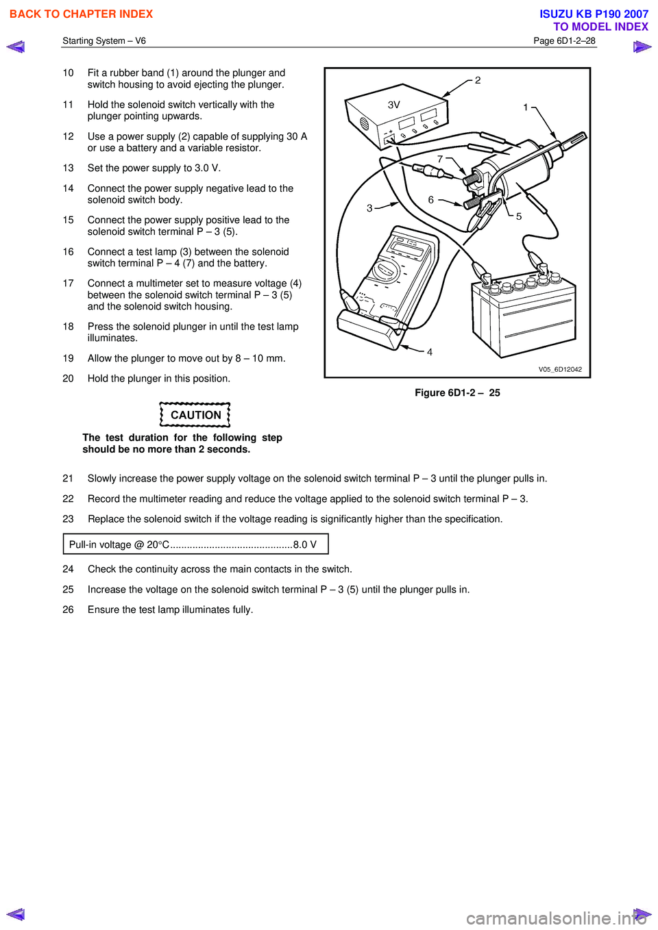 ISUZU KB P190 2007  Workshop Repair Manual Starting System – V6 Page 6D1-2–28 
 
10  Fit a rubber band (1) around the plunger and 
switch housing to avoid ejecting the plunger. 
11  Hold the solenoid switch vertically with the  plunger poi