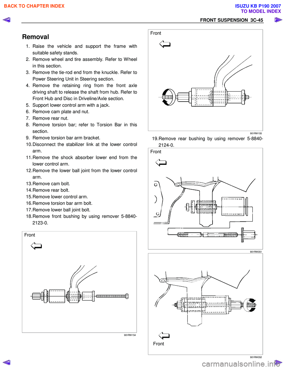 ISUZU KB P190 2007 Workshop Repair Manual FRONT SUSPENSION 3C-45
Removal
1. Raise the vehicle and support the frame with
suitable safety stands.
2. Remove wheel and tire assembly. Refer to W heel in this section.
3. Remove the tie-rod ISUZU KB P190 2007 Workshop Repair Manual FRONT SUSPENSION 3C-45
Removal
1. Raise the vehicle and support the frame with
suitable safety stands.
2. Remove wheel and tire assembly. Refer to W heel in this section.
3. Remove the tie-rod