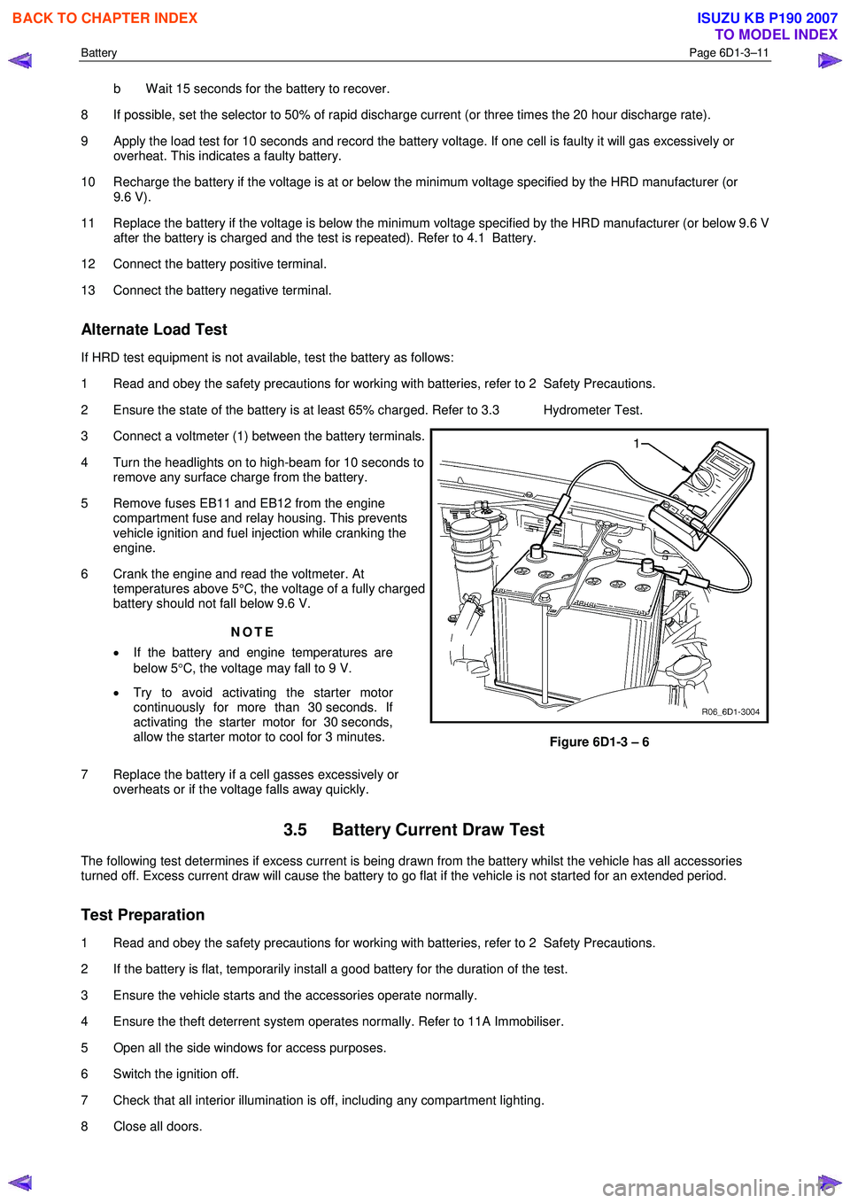 ISUZU KB P190 2007  Workshop User Guide Battery Page 6D1-3–11 
 
b  W ait 15 seconds for the battery to recover. 
8  If possible, set the selector to 50% of rapid discharge current (or three times the 20 hour discharge rate).  
9  Apply t