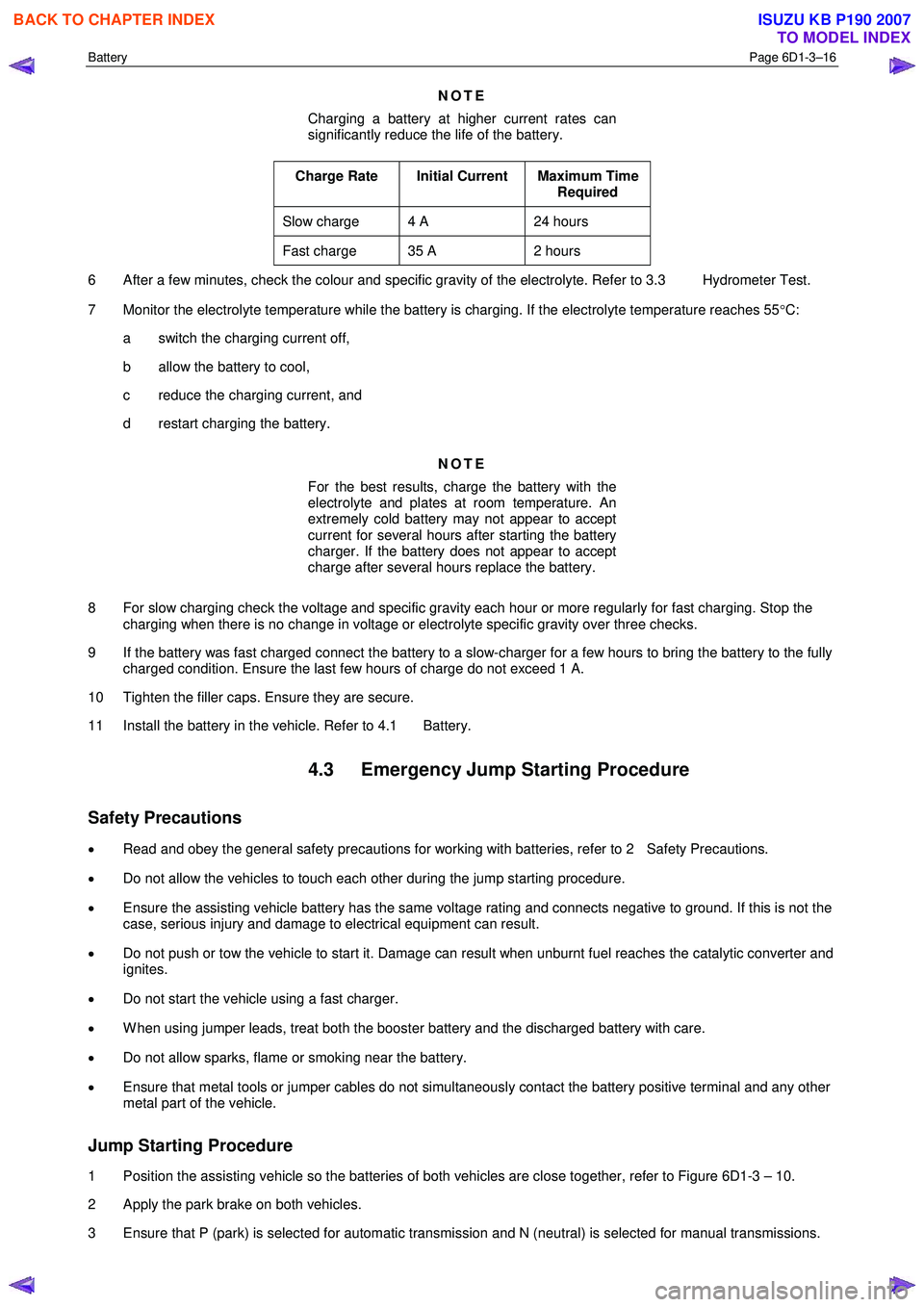 ISUZU KB P190 2007 Workshop Manual PDF Battery Page 6D1-3–16
NOTE
Charging a battery at higher current rates can
significantly reduce the life of the battery.
Charge Rate Initial Current Maximum Time Required
Slow charge 4 A ISUZU KB P190 2007 Workshop Manual PDF Battery Page 6D1-3–16
NOTE
Charging a battery at higher current rates can
significantly reduce the life of the battery.
Charge Rate Initial Current Maximum Time Required
Slow charge 4 A