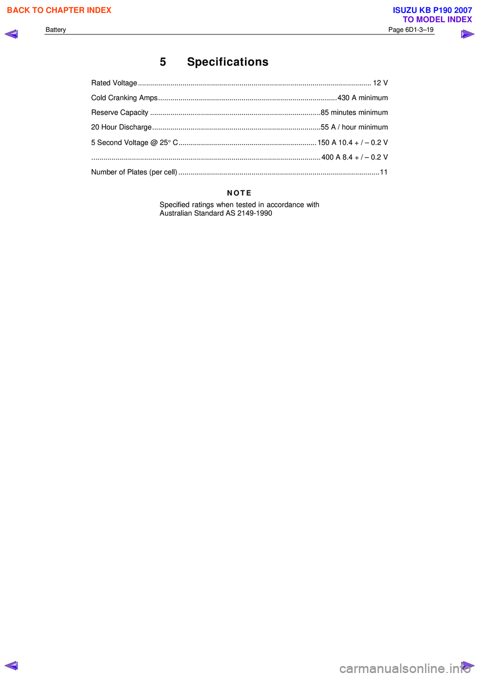 ISUZU KB P190 2007 Workshop Repair Manual Battery Page 6D1-3–19
5 Specifications
Rated Voltage ................................................................................................................... 12 V
Cold Cranking Amps ISUZU KB P190 2007 Workshop Repair Manual Battery Page 6D1-3–19
5 Specifications
Rated Voltage ................................................................................................................... 12 V
Cold Cranking Amps