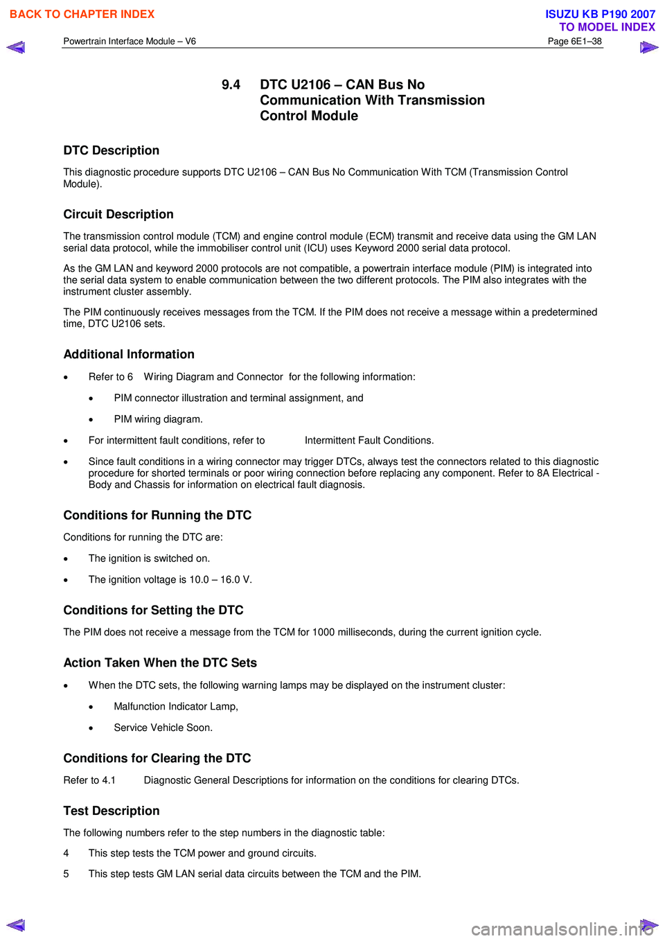 ISUZU KB P190 2007  Workshop Service Manual Powertrain Interface Module – V6 Page 6E1–38 
 
9.4  DTC U2106 – CAN Bus No 
Communication With Transmission  
Control Module 
DTC Description 
This diagnostic procedure supports DTC U2106 – C