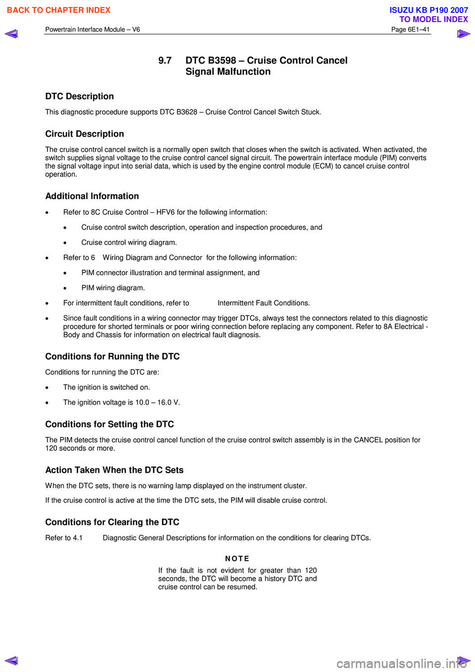 ISUZU KB P190 2007  Workshop Service Manual Powertrain Interface Module – V6 Page 6E1–41 
 
9.7  DTC B3598 – Cruise Control Cancel 
Signal Malfunction 
DTC Description 
This diagnostic procedure supports DTC B3628 – Cruise Control Cance