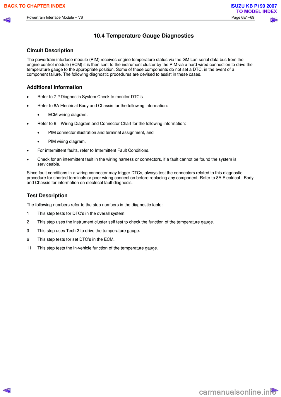 ISUZU KB P190 2007 Workshop Repair Manual Powertrain Interface Module – V6 Page 6E1–69
10.4 Temperature Gauge Diagnostics
Circuit Description
The powertrain interface module (PIM) receives engine temperature status via the GM Lan ser ISUZU KB P190 2007 Workshop Repair Manual Powertrain Interface Module – V6 Page 6E1–69
10.4 Temperature Gauge Diagnostics
Circuit Description
The powertrain interface module (PIM) receives engine temperature status via the GM Lan ser