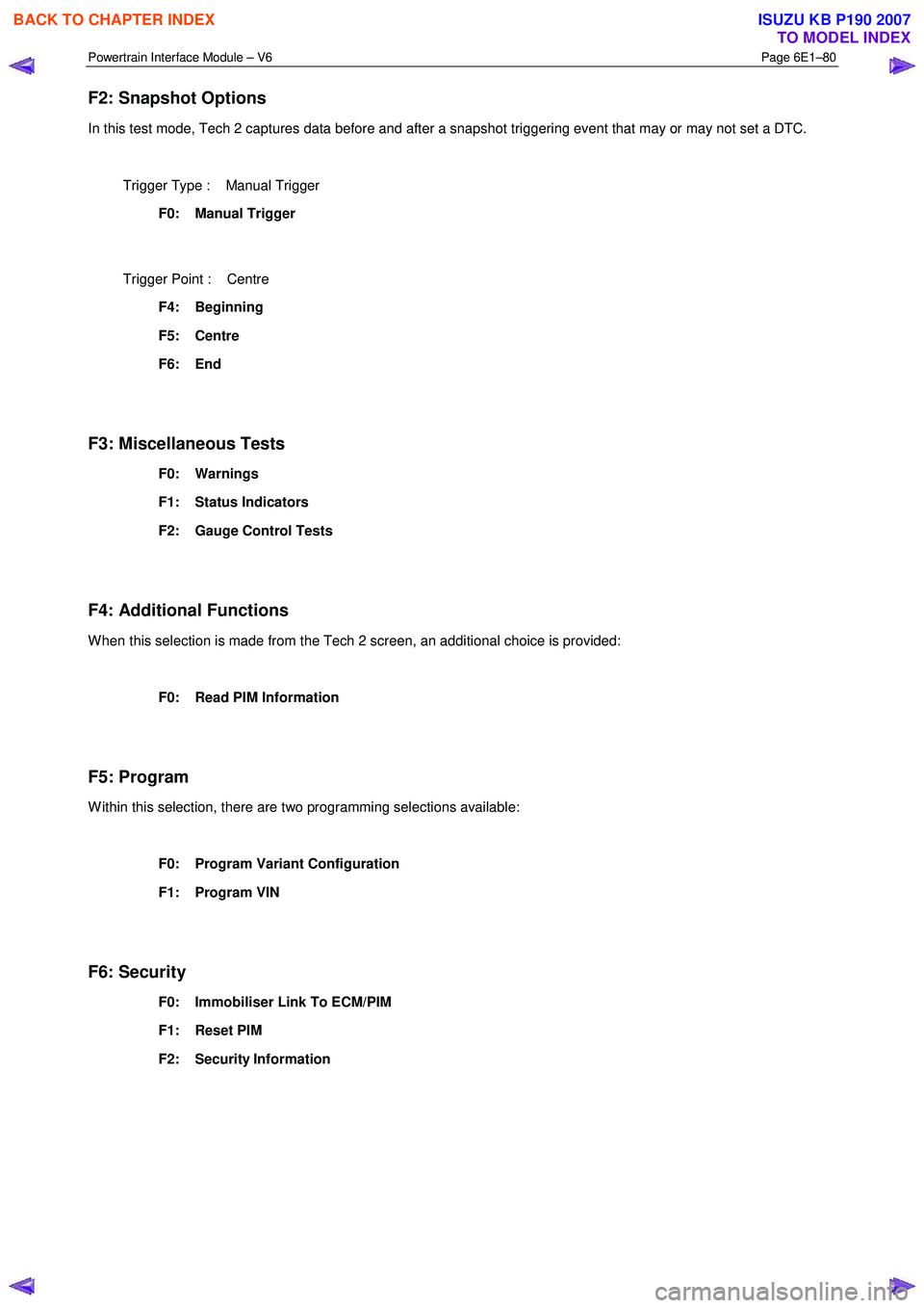 ISUZU KB P190 2007  Workshop Repair Manual Powertrain Interface Module – V6 Page 6E1–80 
 
F2: Snapshot Options 
In this test mode, Tech 2 captures data before and after a snapshot triggering event that may or may not set a DTC.   
  Trigg