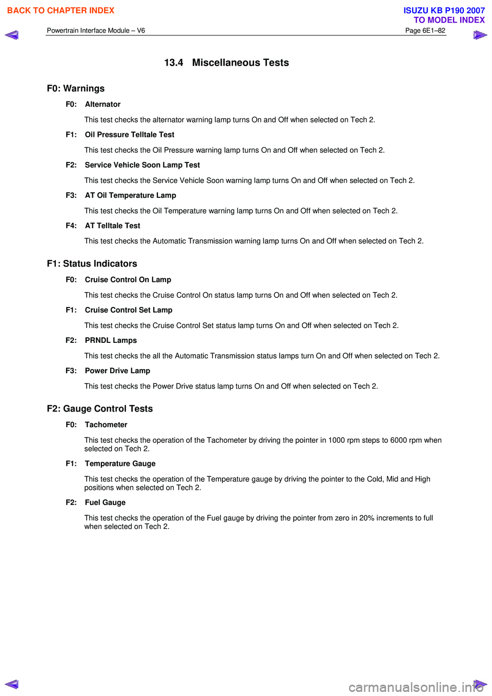 ISUZU KB P190 2007  Workshop Owners Guide Powertrain Interface Module – V6 Page 6E1–82 
 
13.4 Miscellaneous Tests 
F0: Warnings 
F0:    Alternator  
  This test checks the alternator warning lamp turns On and Off when selected on Tech 2.