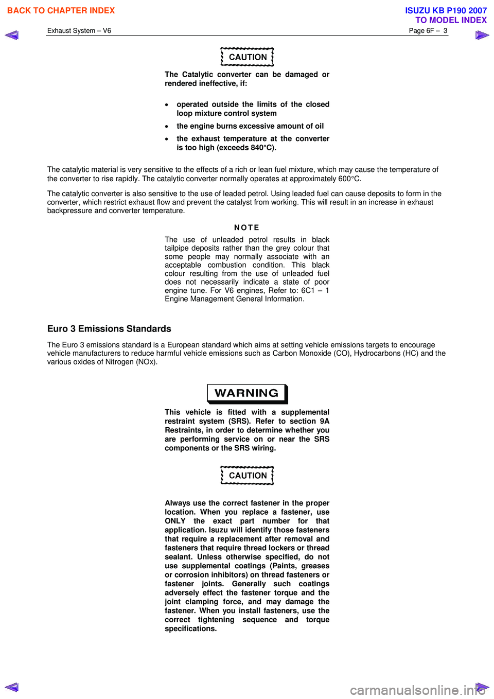 ISUZU KB P190 2007  Workshop Repair Manual Exhaust System – V6 Page 6F –  3 
 
 
The Catalytic converter can be damaged or  
rendered ineffective, if:  
•  operated outside the limits of the closed  
loop mixture control system 
•  the