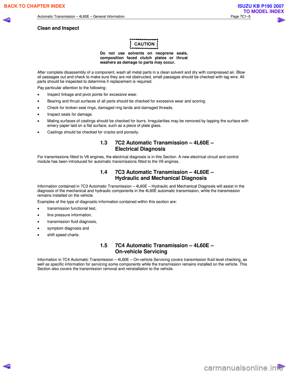 ISUZU KB P190 2007  Workshop Repair Manual Automatic Transmission – 4L60E – General Information Page 7C1–5 
Clean and Inspect 
 
Do not use solvents on neoprene seals,  
composition faced clutch plates or thrust 
washers as damage to par