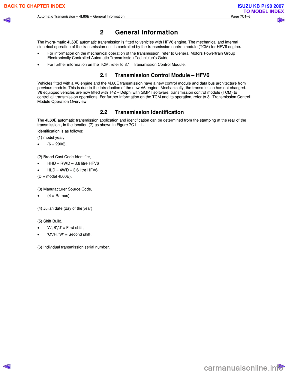 ISUZU KB P190 2007  Workshop Repair Manual Automatic Transmission – 4L60E – General Information Page 7C1–6 
2 General information 
The hydra-matic 4L60E automatic transmission is fitted to vehicles with HFV6 engine. The mechanical and in