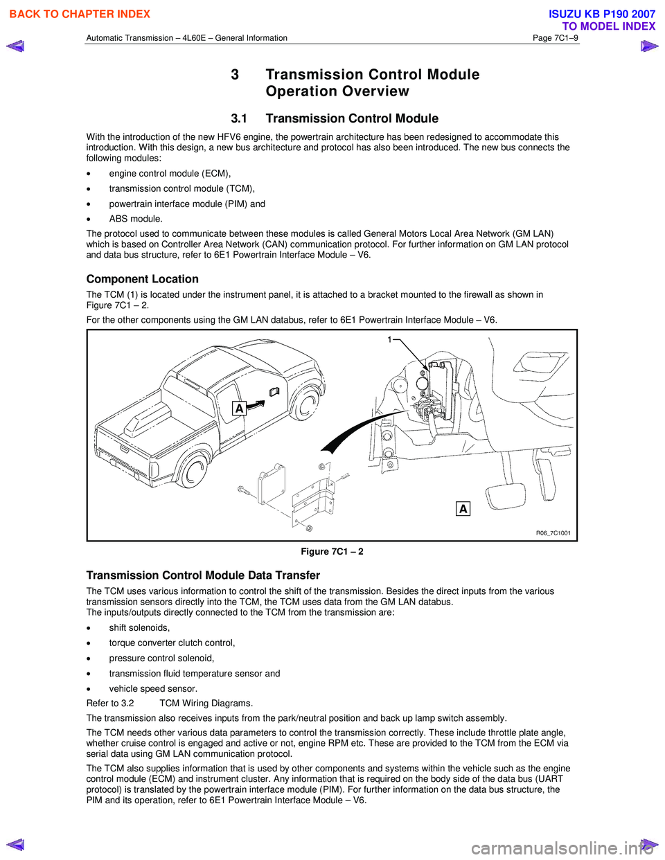 ISUZU KB P190 2007 Workshop Repair Manual Automatic Transmission – 4L60E – General Information Page 7C1–9
3 Transmission Control Module
Operation Overview
3.1 Transmission Control Module
W ith the introduction of the new HFV6 engi ISUZU KB P190 2007 Workshop Repair Manual Automatic Transmission – 4L60E – General Information Page 7C1–9
3 Transmission Control Module
Operation Overview
3.1 Transmission Control Module
W ith the introduction of the new HFV6 engi