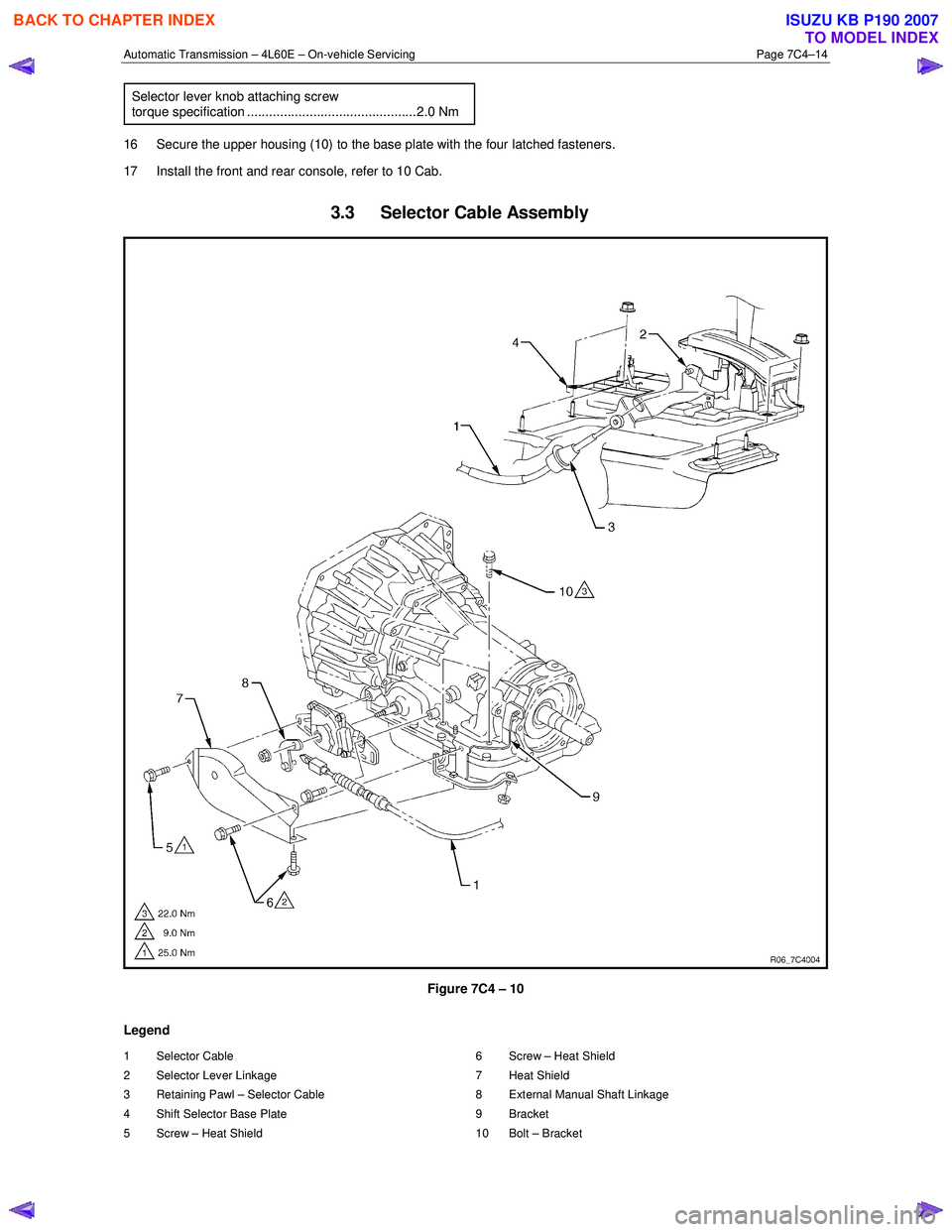 ISUZU KB P190 2007 Workshop Repair Manual Automatic Transmission – 4L60E – On-vehicle Servicing Page 7C4–14
Selector lever knob attaching screw torque specification ..............................................2.0 Nm
16 Secure the u ISUZU KB P190 2007 Workshop Repair Manual Automatic Transmission – 4L60E – On-vehicle Servicing Page 7C4–14
Selector lever knob attaching screw torque specification ..............................................2.0 Nm
16 Secure the u