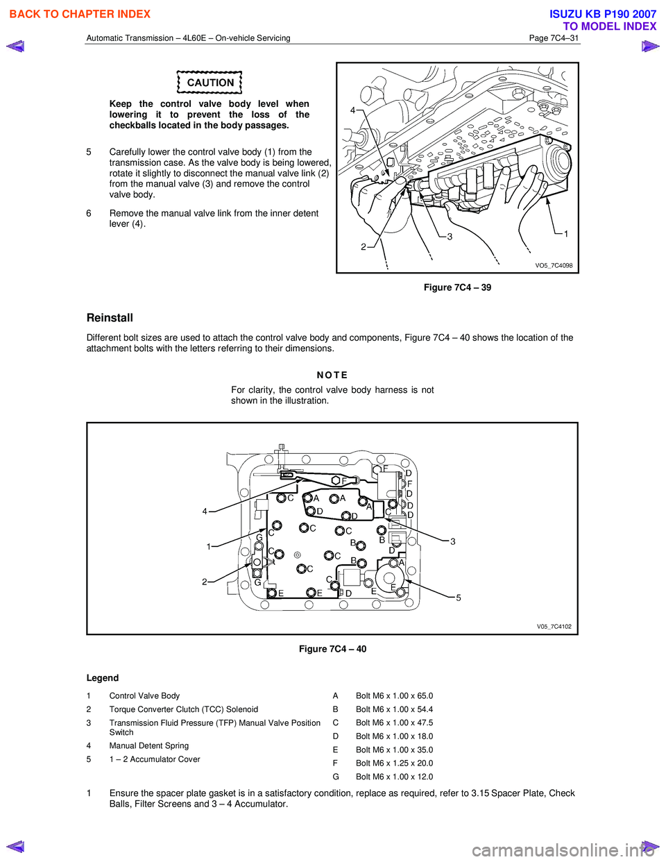 ISUZU KB P190 2007 Workshop Repair Manual Automatic Transmission – 4L60E – On-vehicle Servicing Page 7C4–31
Keep the control valve body level when
lowering it to prevent the loss of the
checkballs located in the body passages.
5 ISUZU KB P190 2007 Workshop Repair Manual Automatic Transmission – 4L60E – On-vehicle Servicing Page 7C4–31
Keep the control valve body level when
lowering it to prevent the loss of the
checkballs located in the body passages.
5