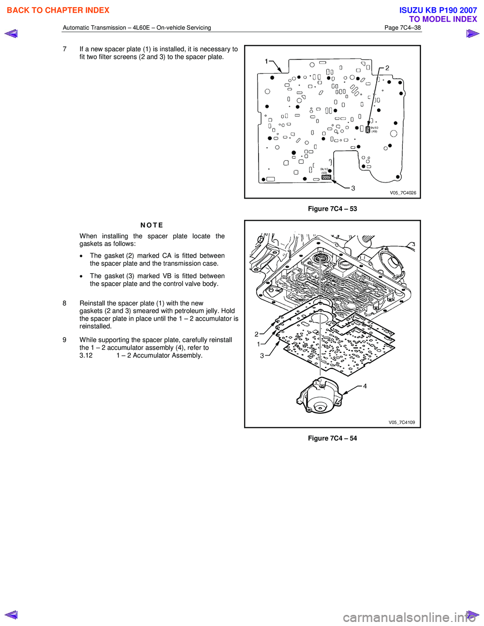 ISUZU KB P190 2007 Workshop Repair Manual Automatic Transmission – 4L60E – On-vehicle Servicing Page 7C4–38
7 If a new spacer plate (1) is installed, it is necessary to
fit two filter screens (2 and 3) to the spacer plate.
Figure 7C ISUZU KB P190 2007 Workshop Repair Manual Automatic Transmission – 4L60E – On-vehicle Servicing Page 7C4–38
7 If a new spacer plate (1) is installed, it is necessary to
fit two filter screens (2 and 3) to the spacer plate.
Figure 7C