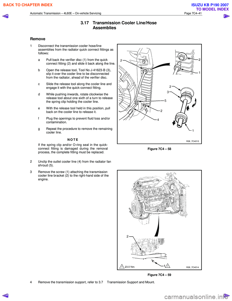 ISUZU KB P190 2007 Workshop Repair Manual Automatic Transmission – 4L60E – On-vehicle Servicing Page 7C4–41
3.17 Transmission Cooler Line/Hose
Assemblies
Remove
1 Disconnect the transmission cooler hose/line assemblies from the rad ISUZU KB P190 2007 Workshop Repair Manual Automatic Transmission – 4L60E – On-vehicle Servicing Page 7C4–41
3.17 Transmission Cooler Line/Hose
Assemblies
Remove
1 Disconnect the transmission cooler hose/line assemblies from the rad