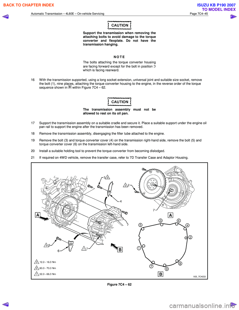 ISUZU KB P190 2007 Workshop Repair Manual Automatic Transmission – 4L60E – On-vehicle Servicing Page 7C4–45
Support the transmission when removing the
attaching bolts to avoid damage to the torque
converter and flexplate. Do not ISUZU KB P190 2007 Workshop Repair Manual Automatic Transmission – 4L60E – On-vehicle Servicing Page 7C4–45
Support the transmission when removing the
attaching bolts to avoid damage to the torque
converter and flexplate. Do not